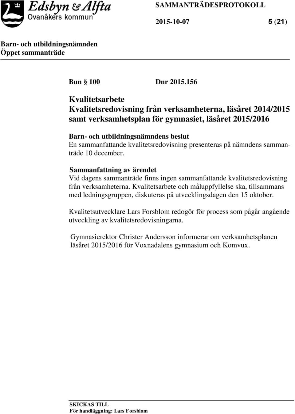 på nämndens sammanträde 10 december. Sammanfattning av ärendet Vid dagens sammanträde finns ingen sammanfattande kvalitetsredovisning från verksamheterna.
