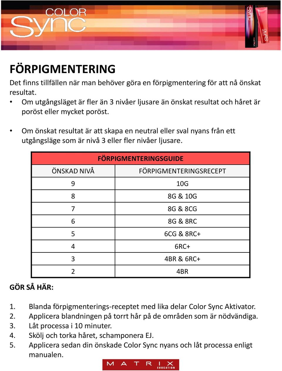 Om önskat resultat är att skapa en neutral eller sval nyans från ett utgångsläge som är nivå 3 eller fler nivåer ljusare.