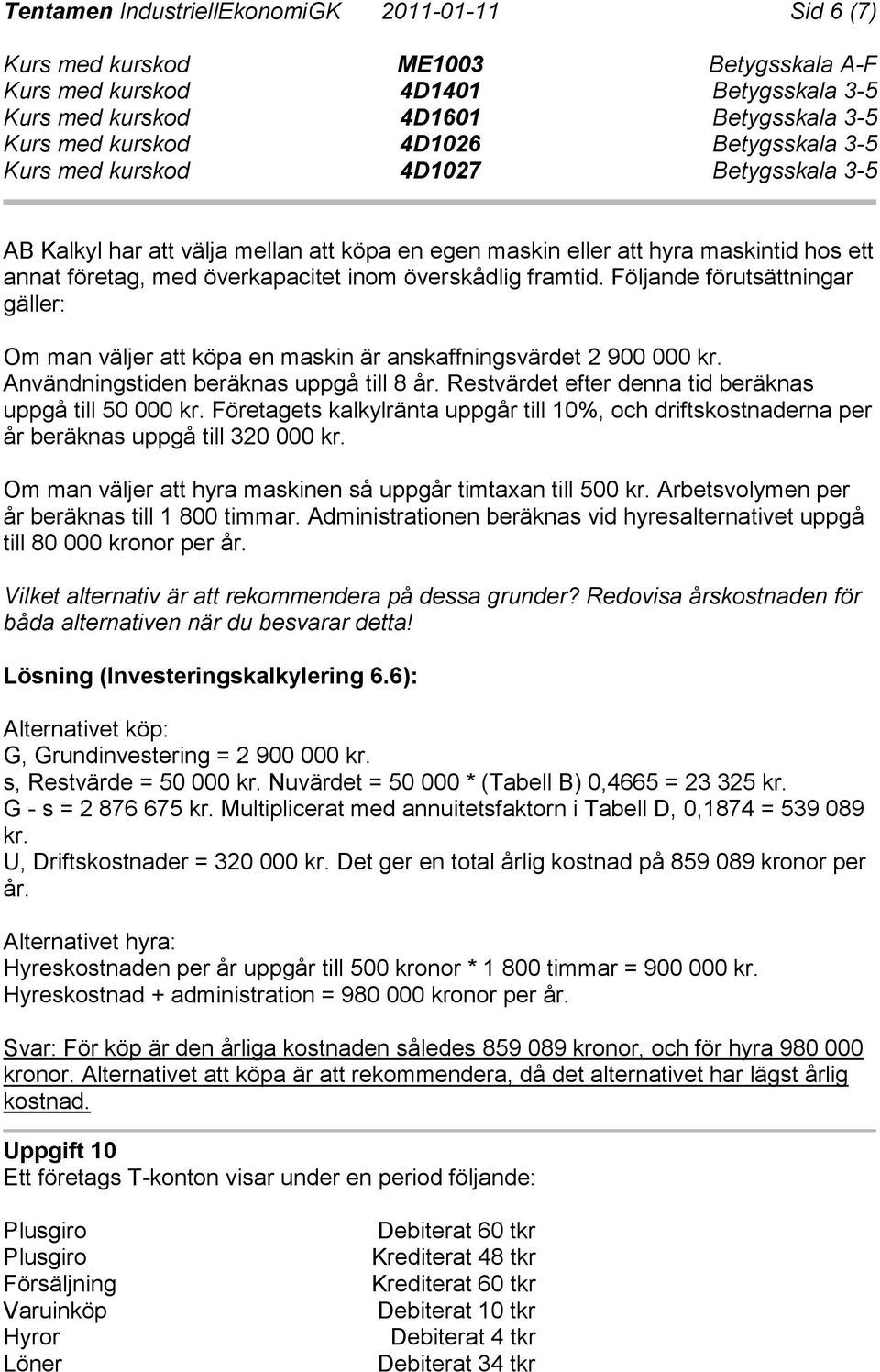 Restvärdet efter denna tid beräknas uppgå till 50 000 kr. Företagets kalkylränta uppgår till 10%, och driftskostnaderna per år beräknas uppgå till 320 000 kr.