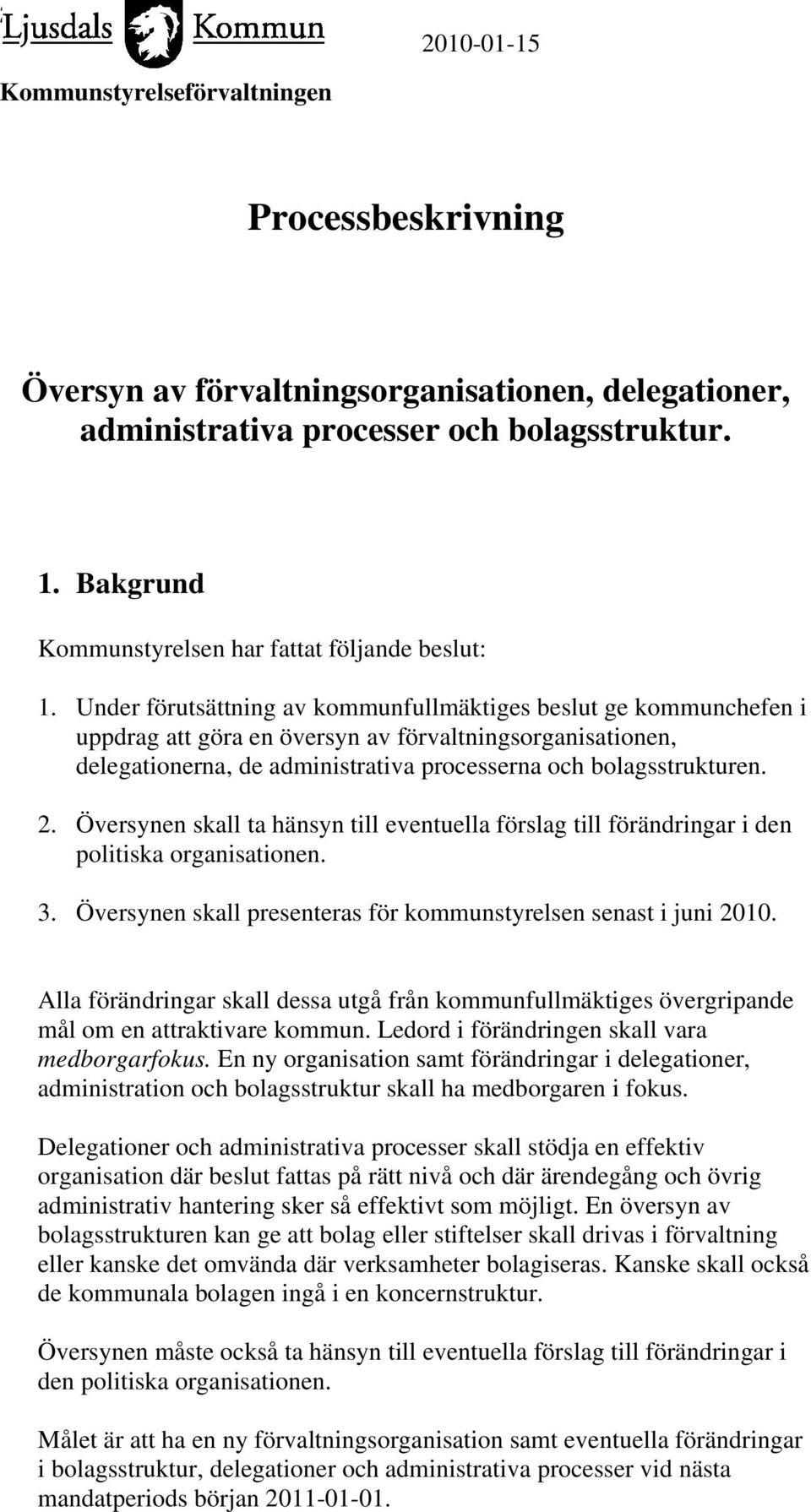 Översynen skall ta hänsyn till eventuella förslag till förändringar i den politiska organisationen. 3. Översynen skall presenteras för kommunstyrelsen senast i juni 2010.