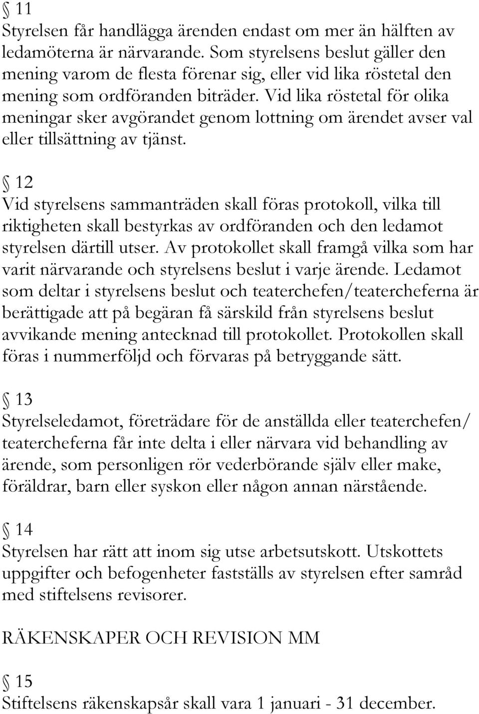 Vid lika röstetal för olika meningar sker avgörandet genom lottning om ärendet avser val eller tillsättning av tjänst.