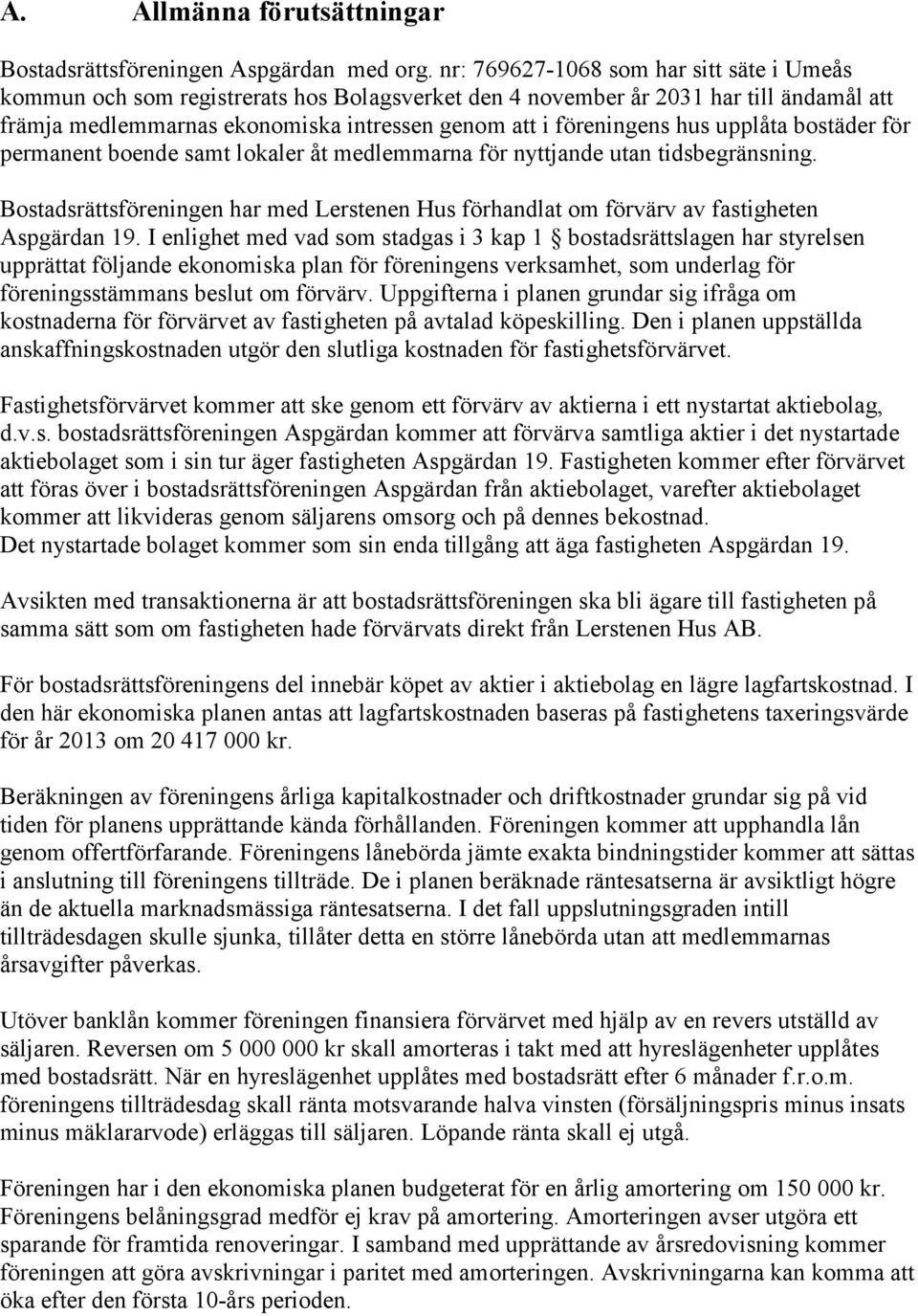 upplåta bostäder för permanent boende samt lokaler åt medlemmarna för nyttjande utan tidsbegränsning. Bostadsrättsföreningen har med Lerstenen Hus förhandlat om förvärv av fastigheten Aspgärdan 19.