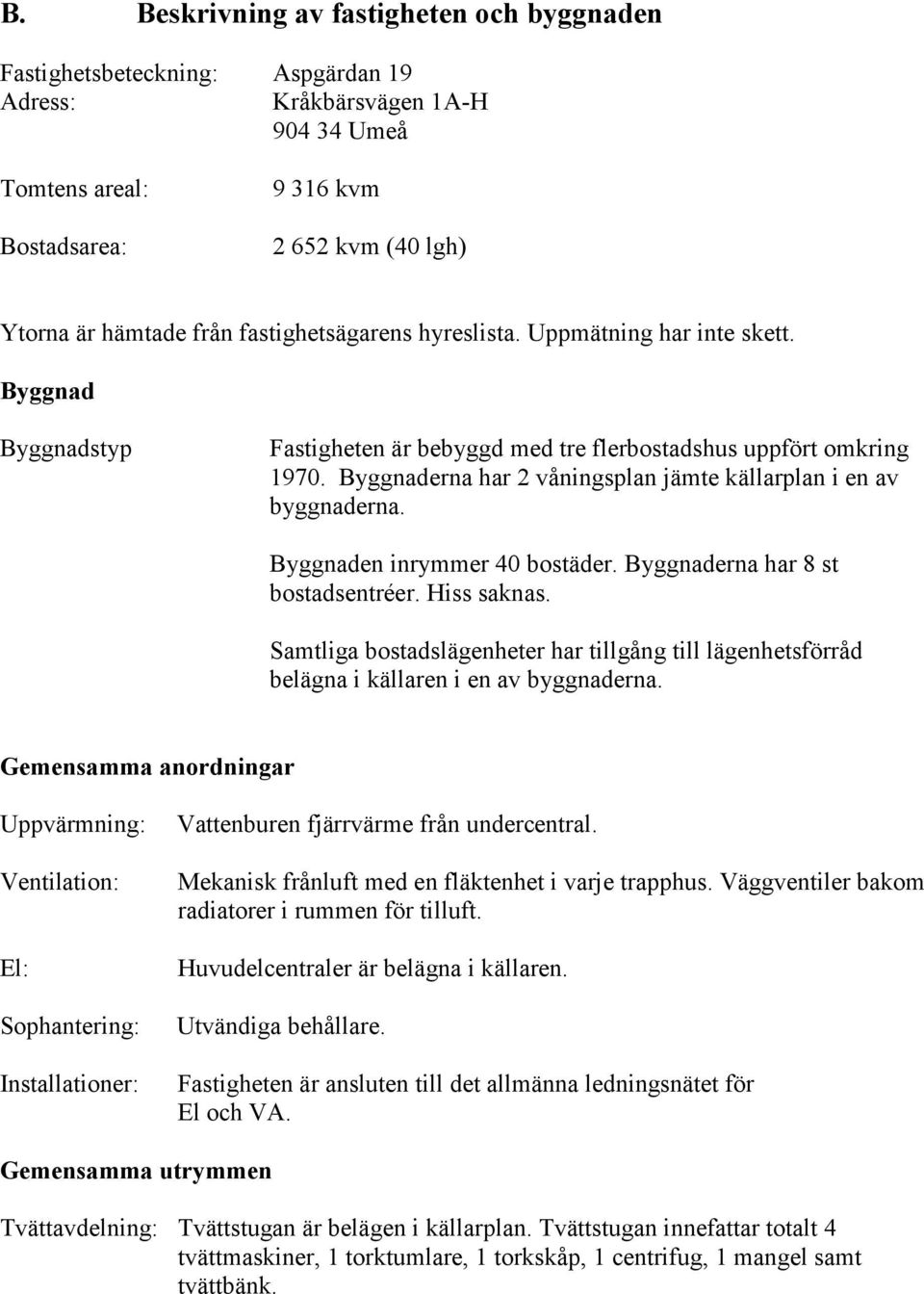 Byggnaderna har 2 våningsplan jämte källarplan i en av byggnaderna. Byggnaden inrymmer 40 bostäder. Byggnaderna har 8 st bostadsentréer. Hiss saknas.