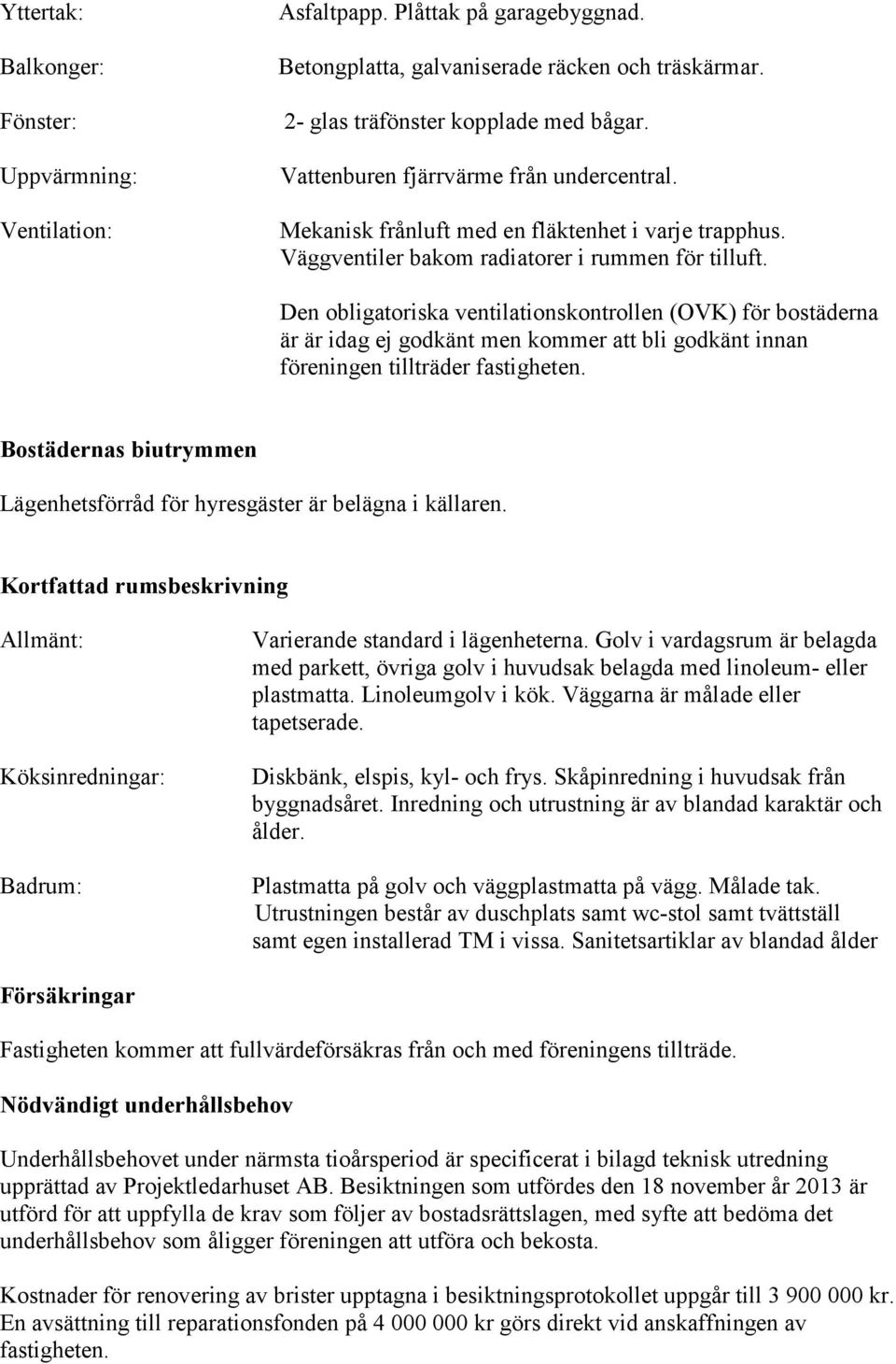 Den obligatoriska ventilationskontrollen (OVK) för bostäderna är är idag ej godkänt men kommer att bli godkänt innan föreningen tillträder fastigheten.