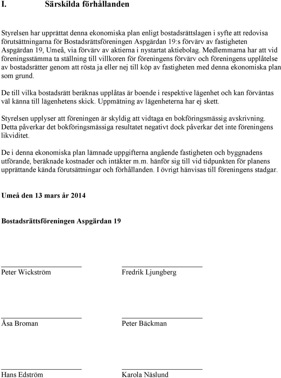Medlemmarna har att vid föreningsstämma ta ställning till villkoren för föreningens förvärv och föreningens upplåtelse av bostadsrätter genom att rösta ja eller nej till köp av fastigheten med denna