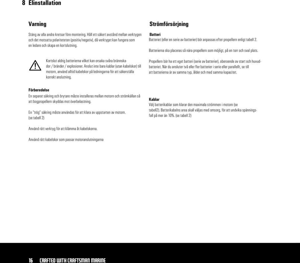 Kortslut aldrig batterierna vilket kan orsaka svåra brännskador / bränder / explosioner.
