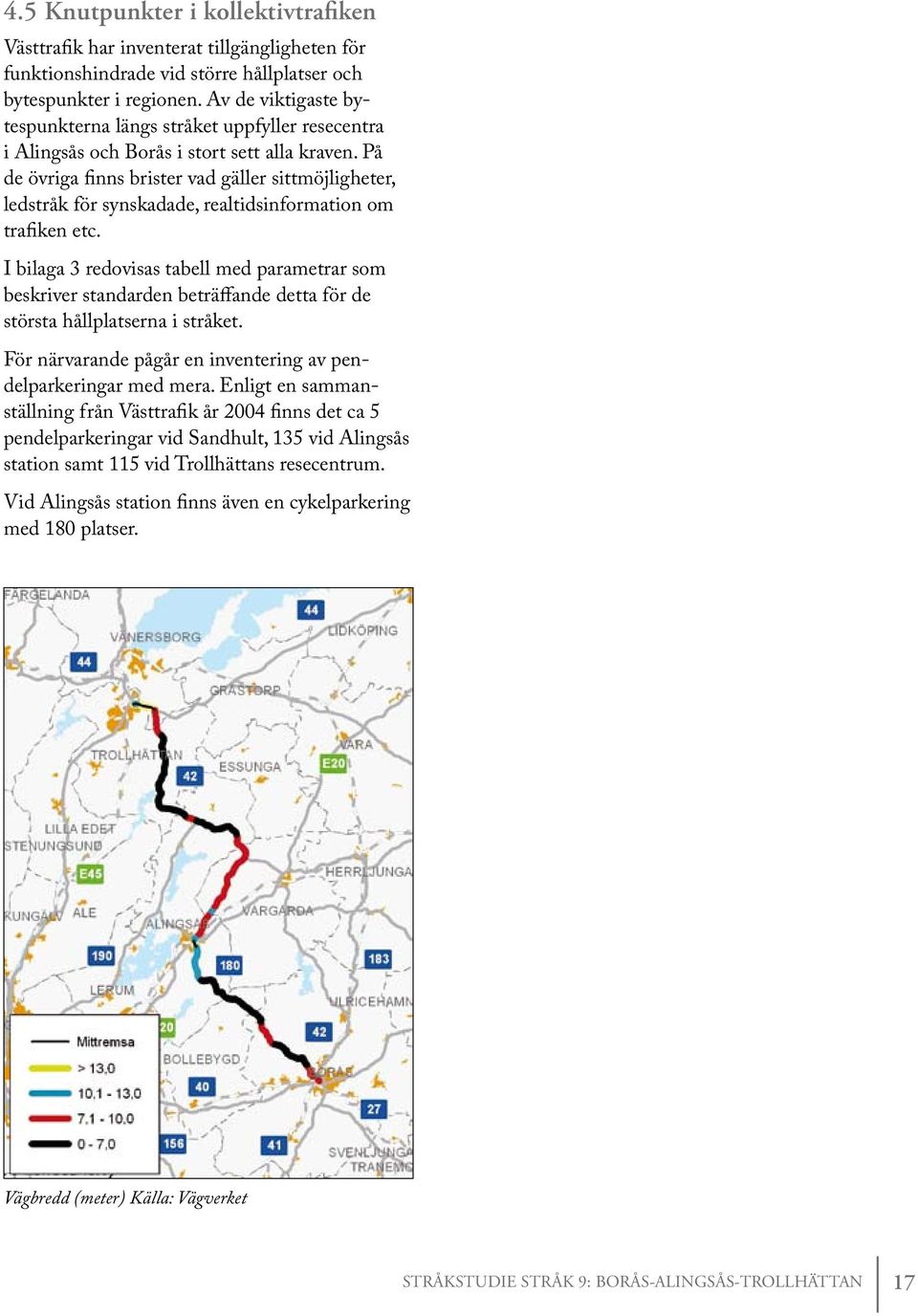 På de övriga finns brister vad gäller sittmöjligheter, ledstråk för synskadade, realtidsinformation om trafiken etc.