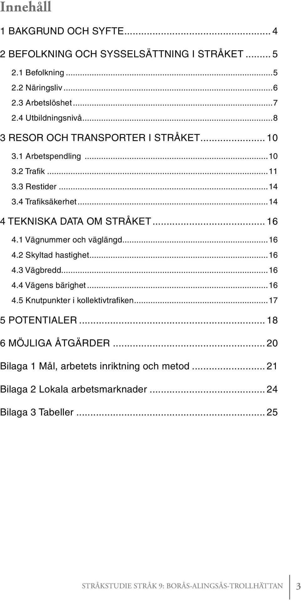1 Vägnummer och väglängd...16 4.2 Skyltad hastighet...16 4.3 Vägbredd...16 4.4 Vägens bärighet...16 4.5 Knutpunkter i kollektivtrafiken...17 5 POTENTIALER.