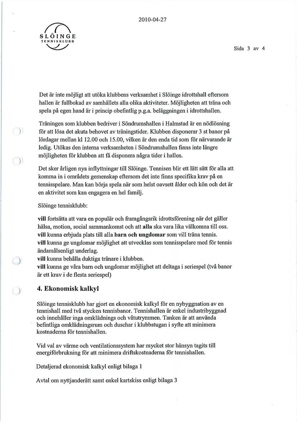 Träningen som klubben bedriver i Söndrumshallen i Halmstad är en nödlösning för att lösa det akuta behovet av träningstider. Klubben disponerar 3 st banor på lördagar mellan kl 12.00 och 15.