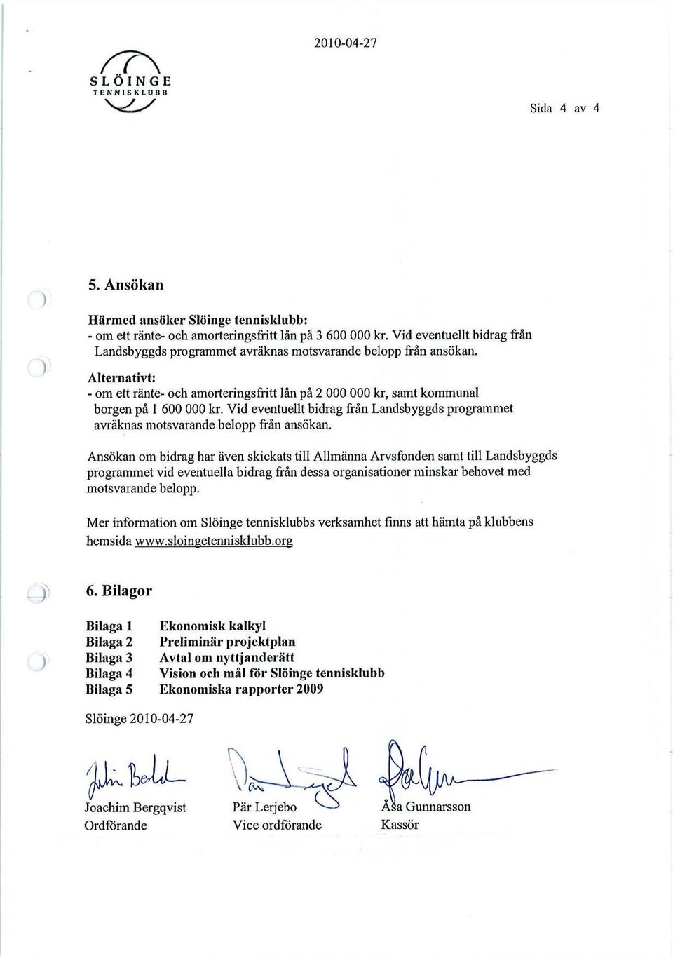 Vid eventuellt bidrag från Landsbyggds programmet avräknas motsvarande belopp från ansökan.