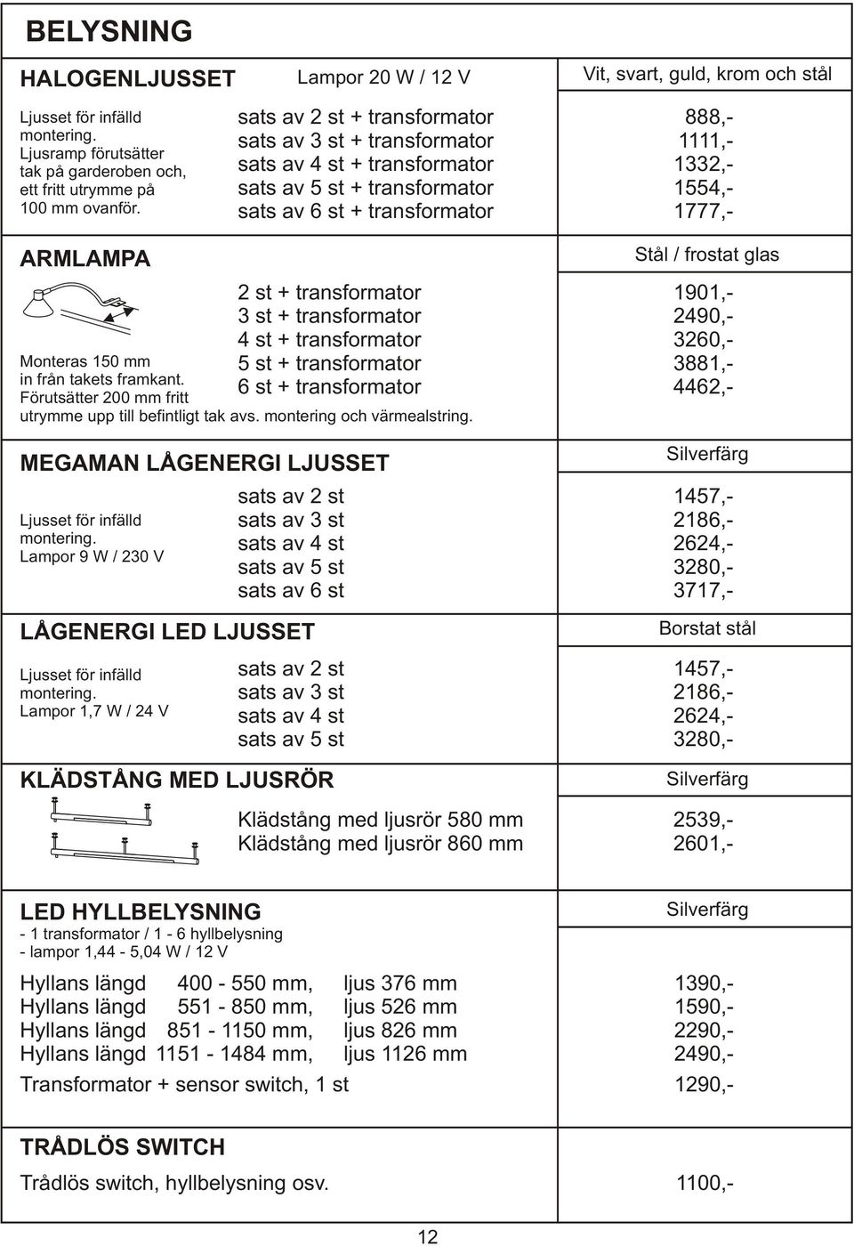 transformator 1901,- 3 st + transformator 2490,- 4 st + transformator 3260,- 5 st + transformator 3881,- 6 st + transformator 4462,- Monteras 150 mm in från takets framkant.