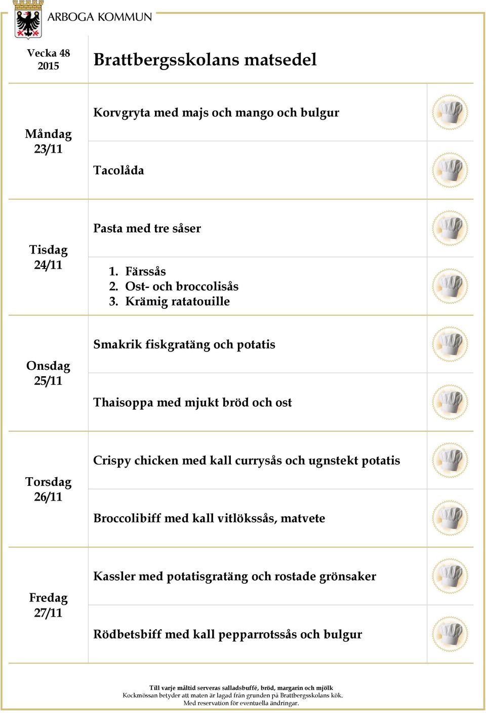 Krämig ratatouille 25/11 Smakrik fiskgratäng och potatis Thaisoppa med mjukt bröd och ost 26/11 Crispy