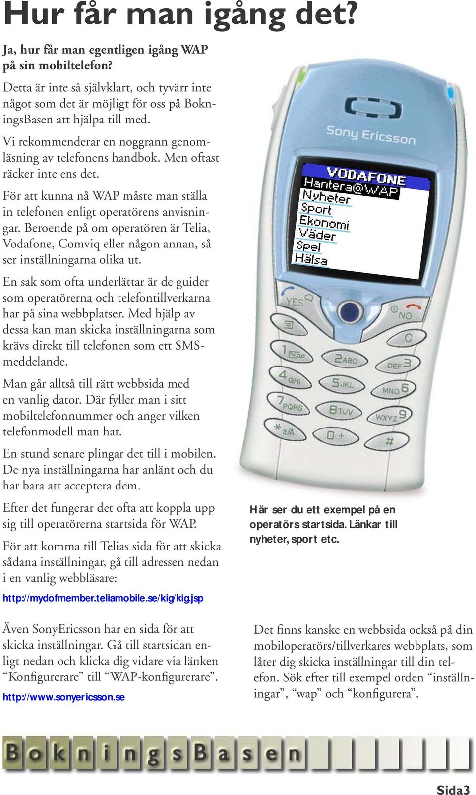 Beroende på om operatören är Telia, Vodafone, Comviq eller någon annan, så ser inställningarna olika ut.
