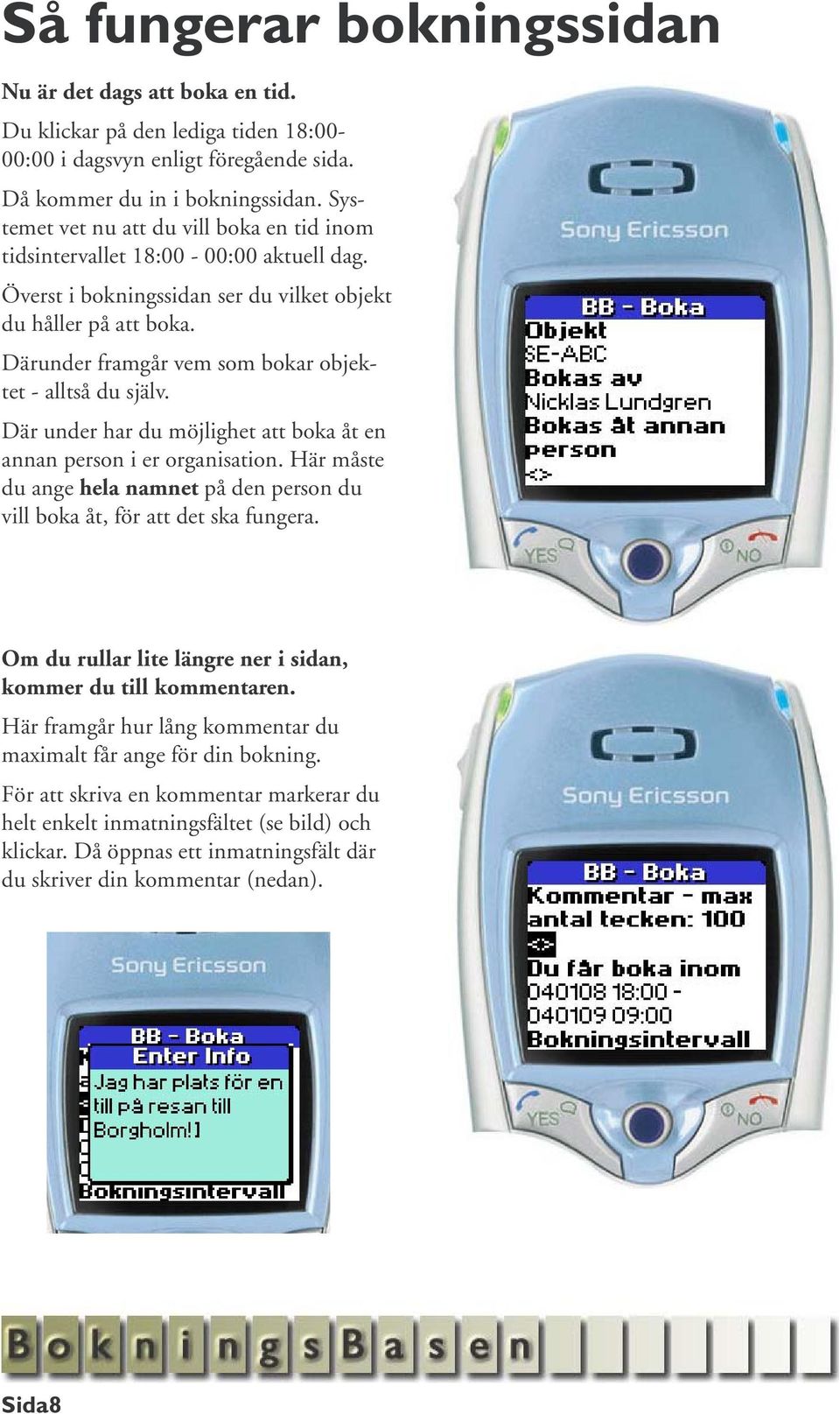 Därunder framgår vem som bokar objektet - alltså du själv. Där under har du möjlighet att boka åt en annan person i er organisation.
