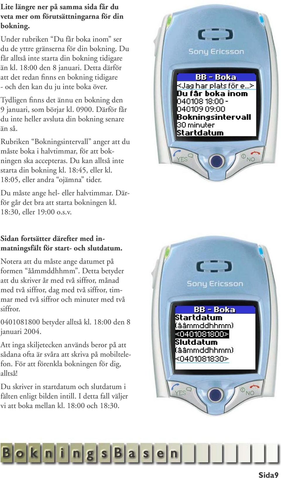 Tydligen finns det ännu en bokning den 9 januari, som börjar kl. 0900. Därför får du inte heller avsluta din bokning senare än så.