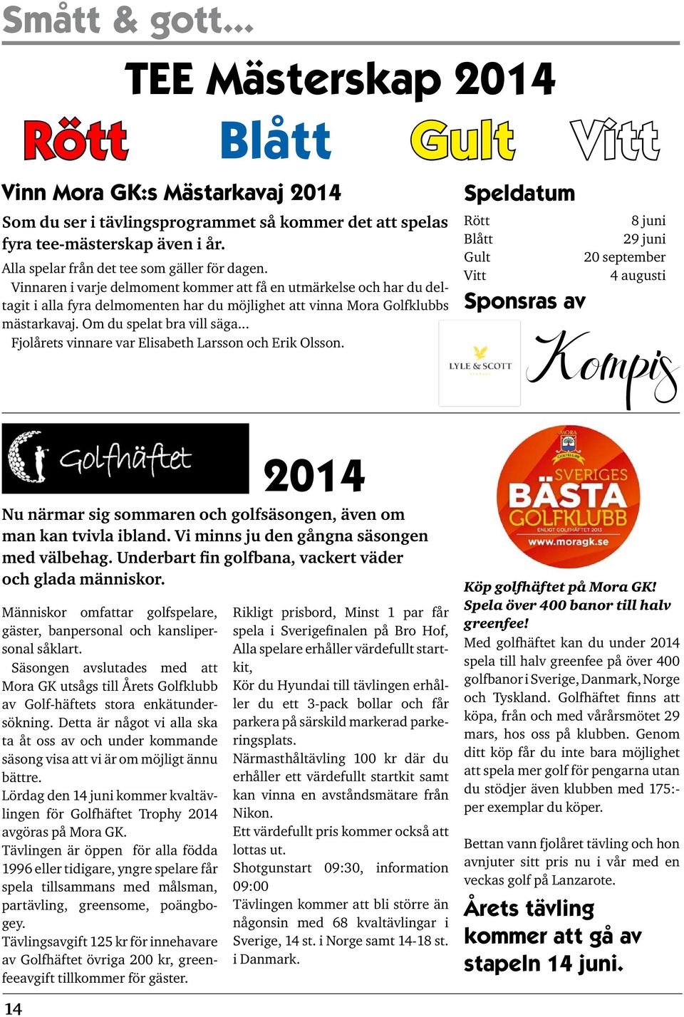 Vinnaren i varje delmoment kommer att få en utmärkelse och har du deltagit i alla fyra delmomenten har du möjlighet att vinna Mora Golfklubbs mästarkavaj. Om du spelat bra vill säga.