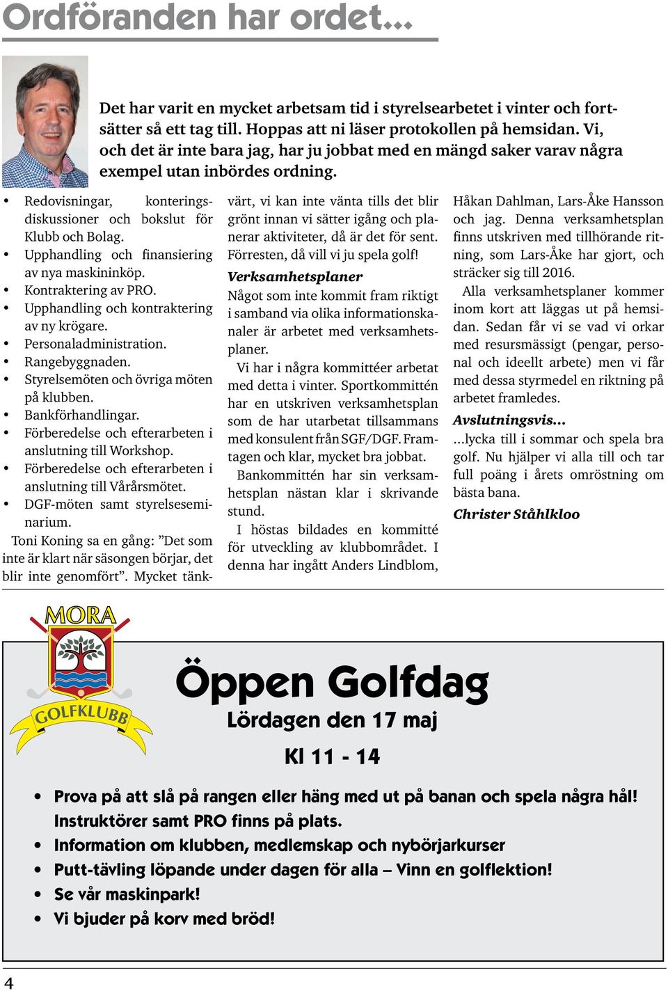 Upphandling och finansiering av nya maskininköp. Kontraktering av PRO. Upphandling och kontraktering av ny krögare. Personaladministration. Rangebyggnaden. Styrelsemöten och övriga möten på klubben.