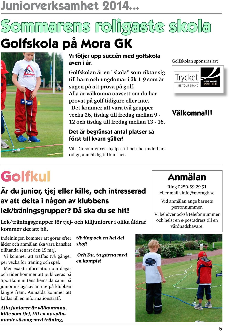 Det kommer att vara två grupper vecka 26, tisdag till fredag mellan 9-12 och tisdag till fredag mellan 13-16. Golfskolan sponsras av: Välkomna!