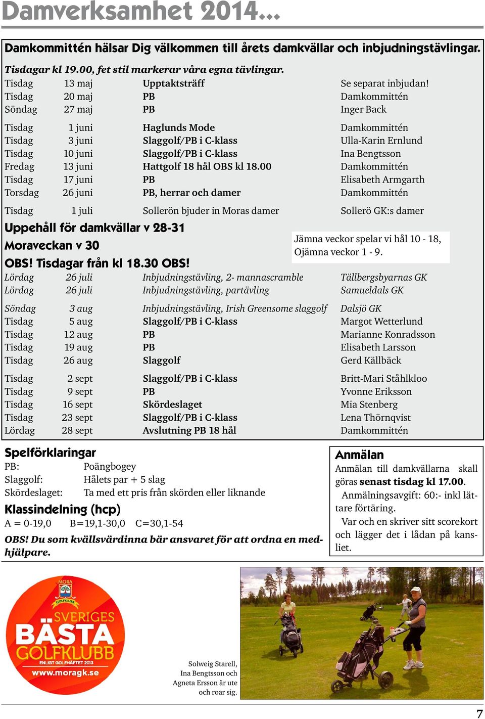 Tisdag 20 maj PB Damkommittén Söndag 27 maj PB Inger Back Tisdag 1 juni Haglunds Mode Damkommittén Tisdag 3 juni Slaggolf/PB i C-klass Ulla-Karin Ernlund Tisdag 10 juni Slaggolf/PB i C-klass Ina