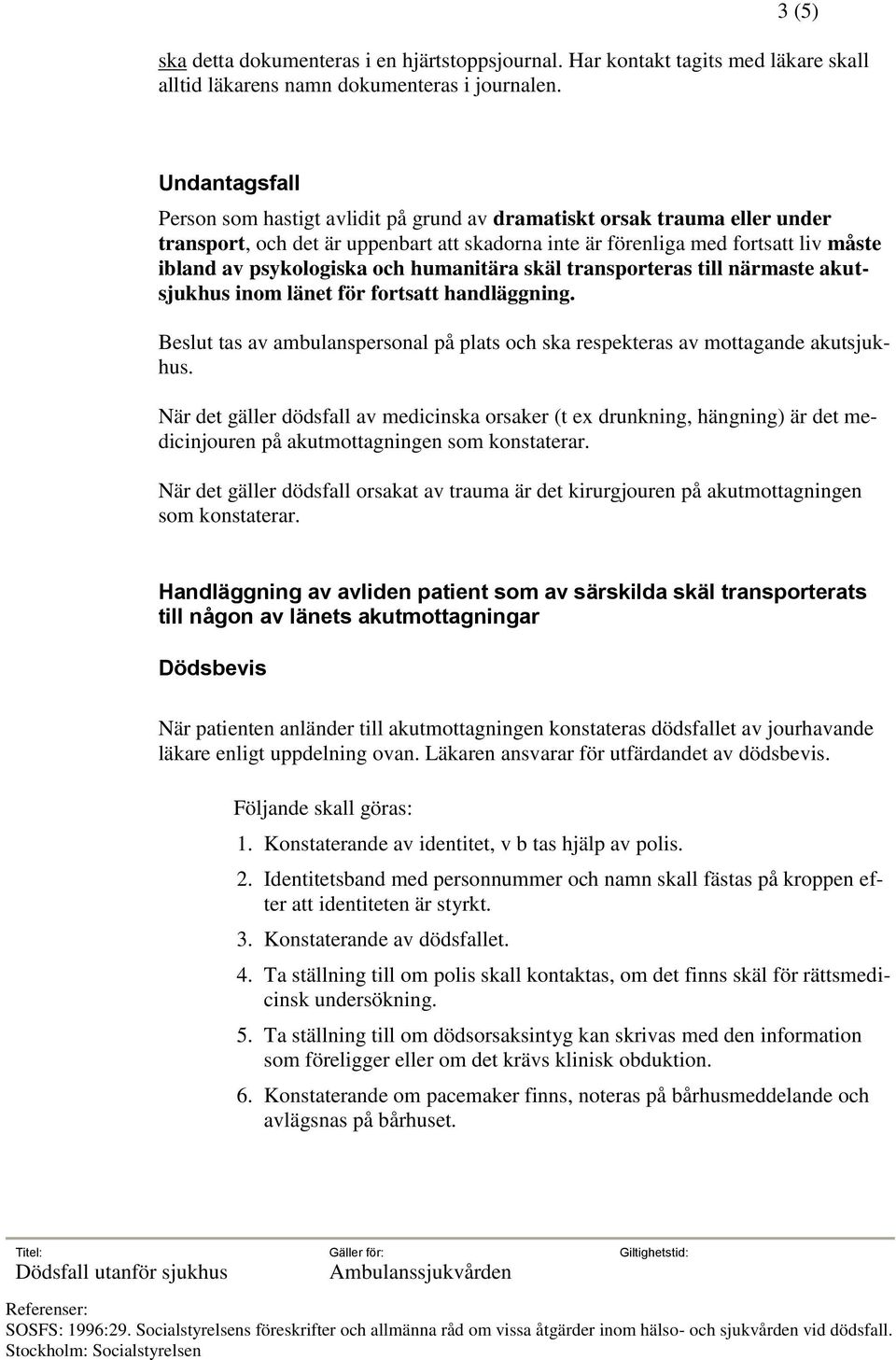 och humanitära skäl transporteras till närmaste akutsjukhus inom länet för fortsatt handläggning. Beslut tas av ambulanspersonal på plats och ska respekteras av mottagande akutsjukhus.