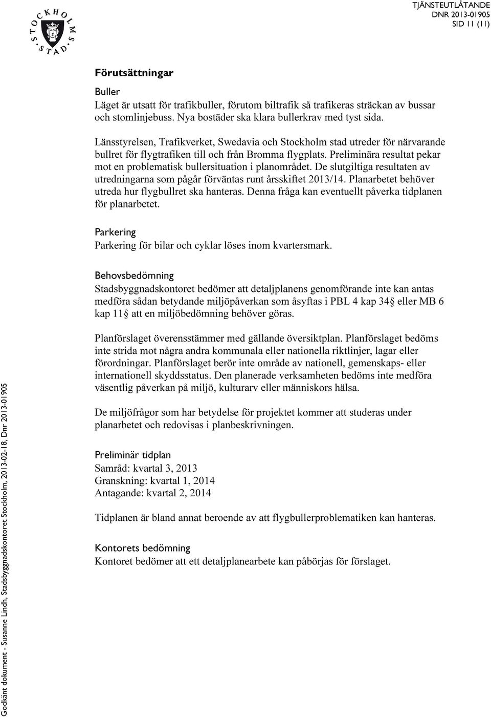 Preliminära resultat pekar mot en problematisk bullersituation i planområdet. De slutgiltiga resultaten av utredningarna som pågår förväntas runt årsskiftet 2013/14.