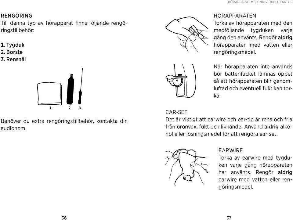 Rengör aldrig hörapparaten med vatten eller rengöringsmedel. När hörapparaten inte används bör batterifacket lämnas öppet så att hörapparaten blir genomluftad och eventuell fukt kan torka.