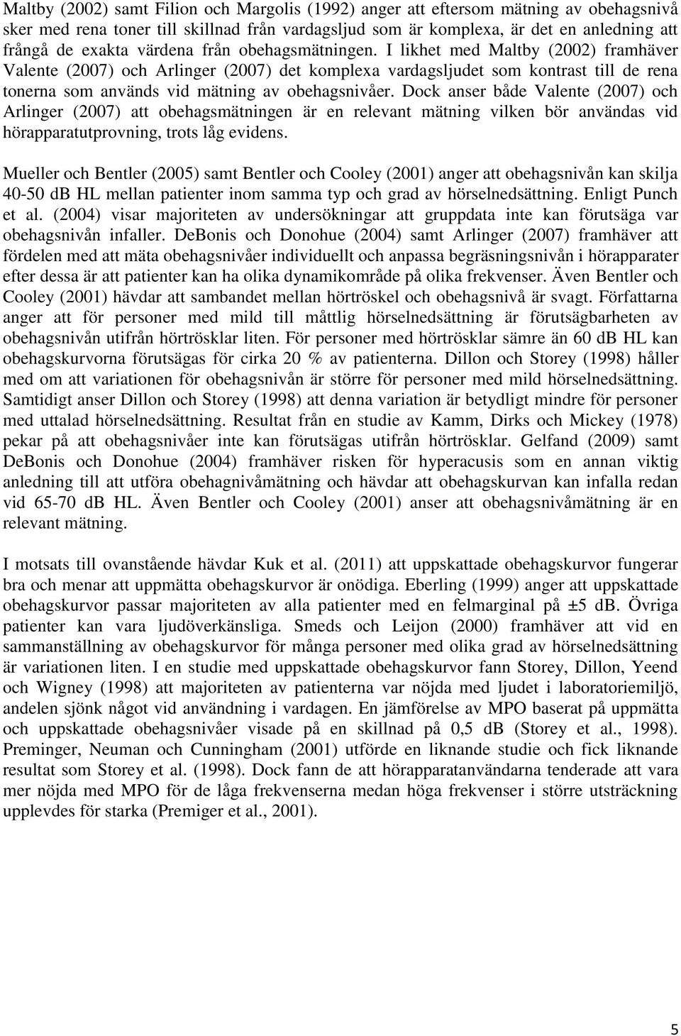 I likhet med Maltby (2002) framhäver Valente (2007) och Arlinger (2007) det komplexa vardagsljudet som kontrast till de rena tonerna som används vid mätning av obehagsnivåer.