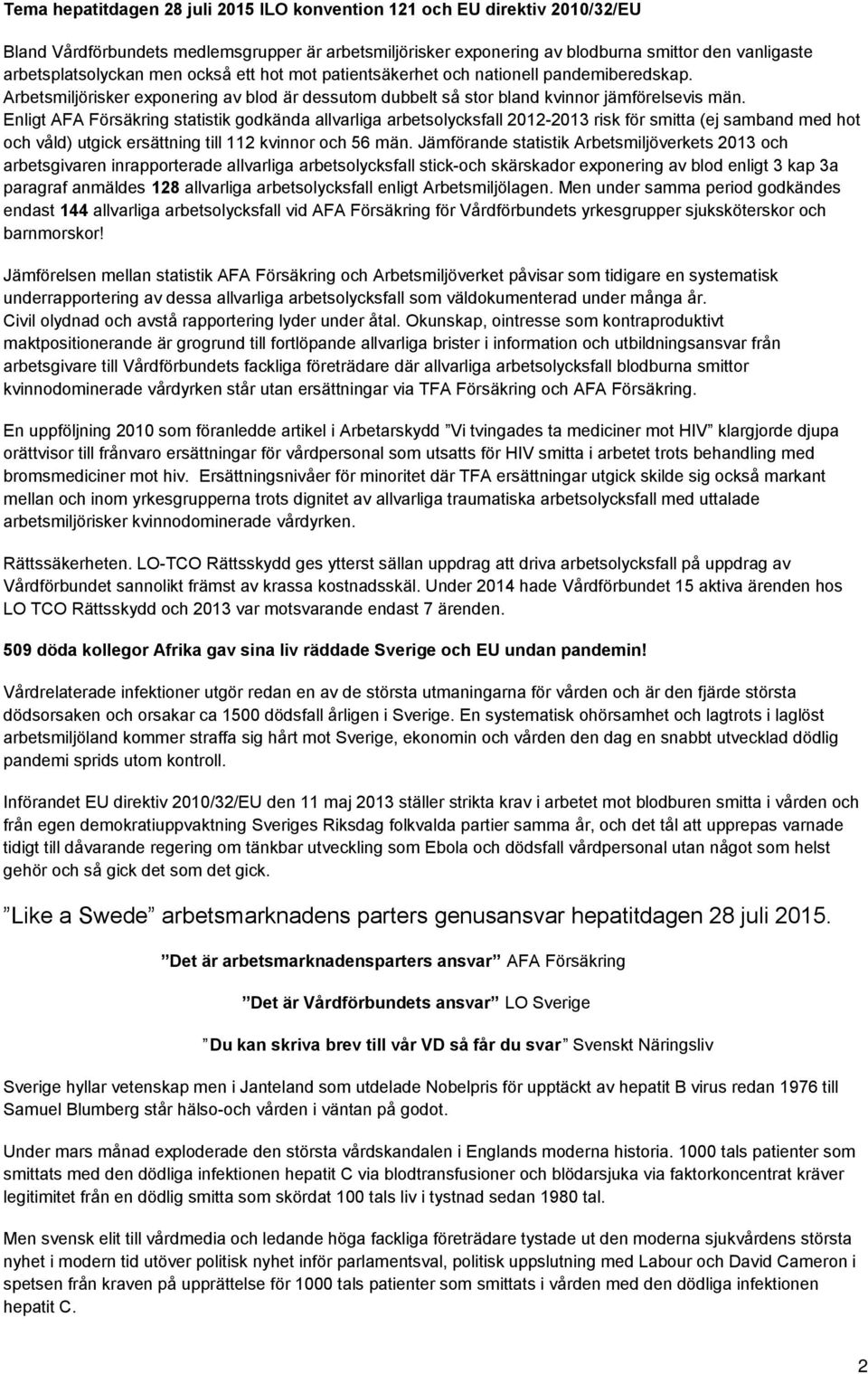 Enligt AFA Försäkring statistik godkända allvarliga arbetsolycksfall 2012-2013 risk för smitta (ej samband med hot och våld) utgick ersättning till 112 kvinnor och 56 män.