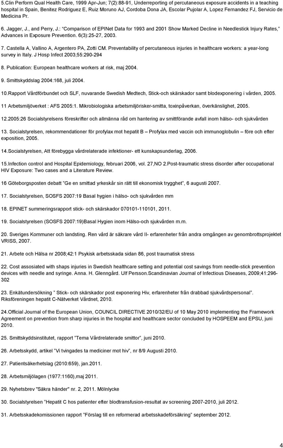 : Comparison of EPINet Data for 1993 and 2001 Show Marked Decline in Needlestick Injury Rates, Advances in Exposure Prevention. 6(3):25-27, 2003. 7. Castella A, Vallino A, Argentero PA, Zotti CM.