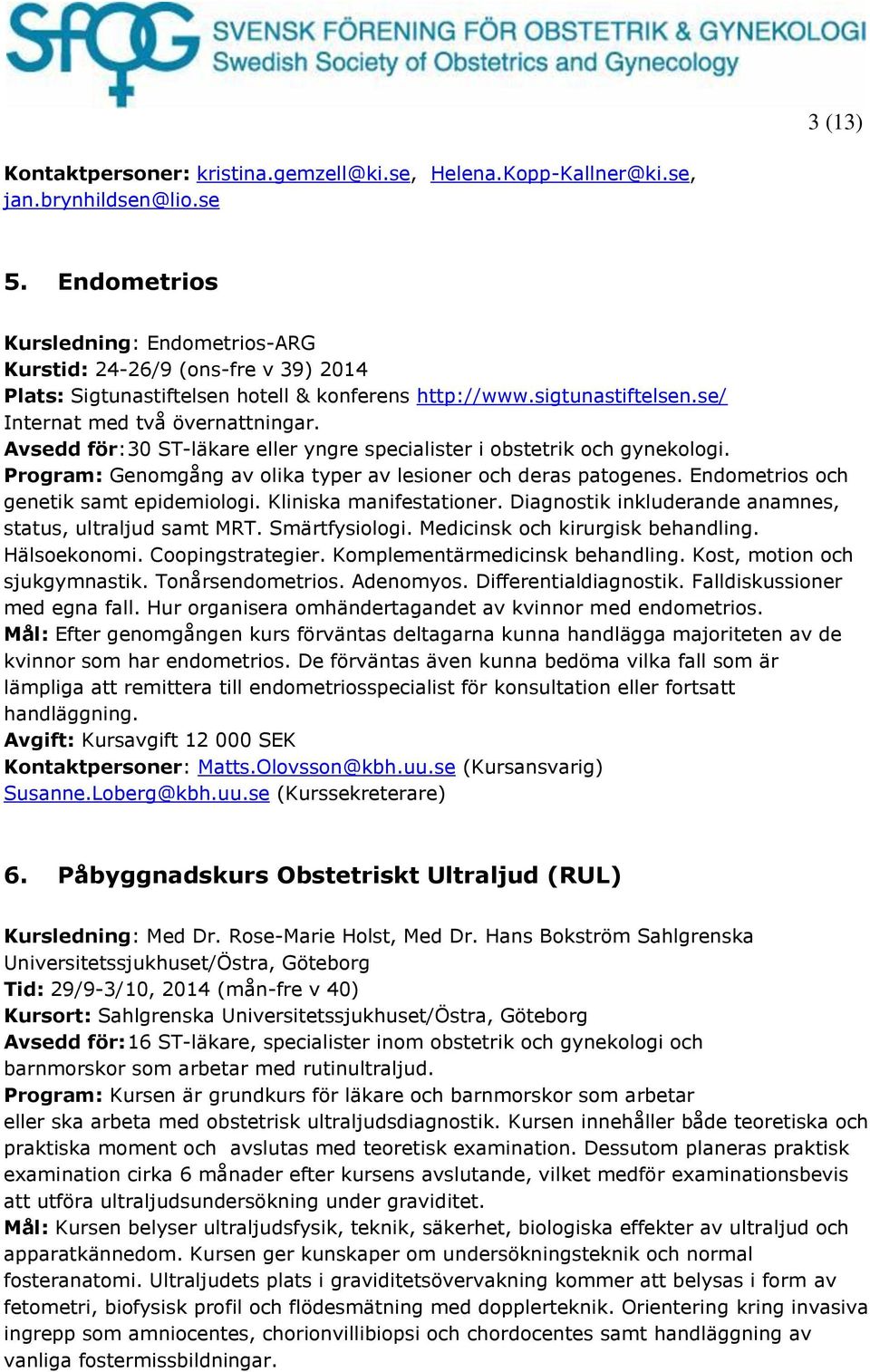 Avsedd för: 30 ST-läkare eller yngre specialister i obstetrik och gynekologi. Program: Genomgång av olika typer av lesioner och deras patogenes. Endometrios och genetik samt epidemiologi.