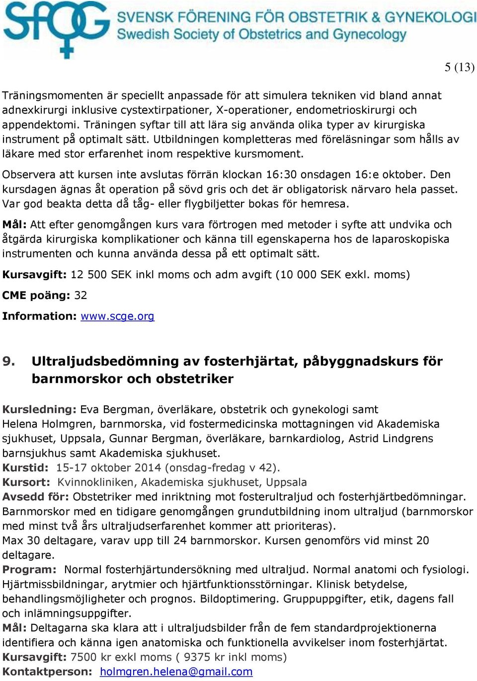 Utbildningen kompletteras med föreläsningar som hålls av läkare med stor erfarenhet inom respektive kursmoment. Observera att kursen inte avslutas förrän klockan 16:30 onsdagen 16:e oktober.