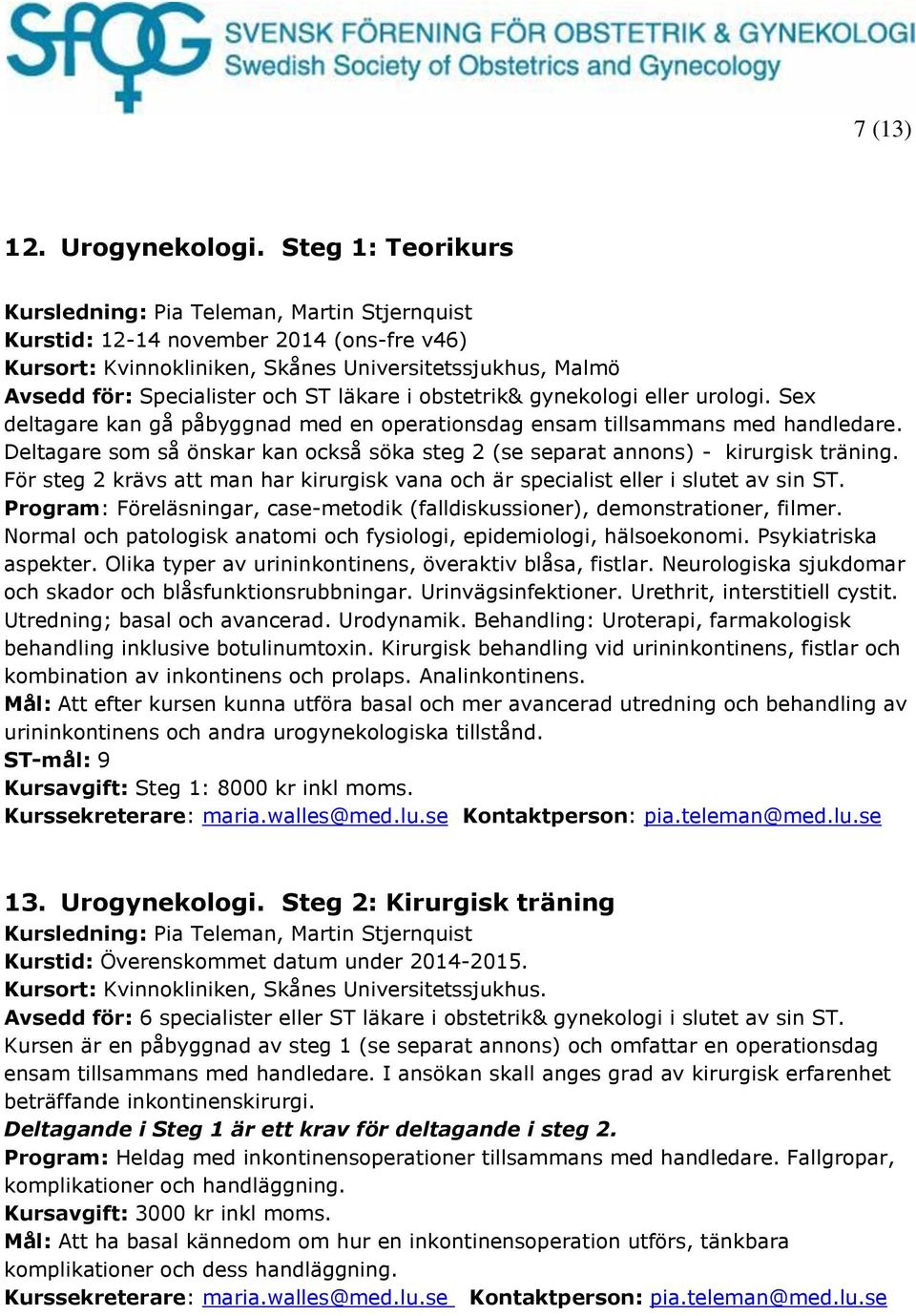 läkare i obstetrik& gynekologi eller urologi. Sex deltagare kan gå påbyggnad med en operationsdag ensam tillsammans med handledare.