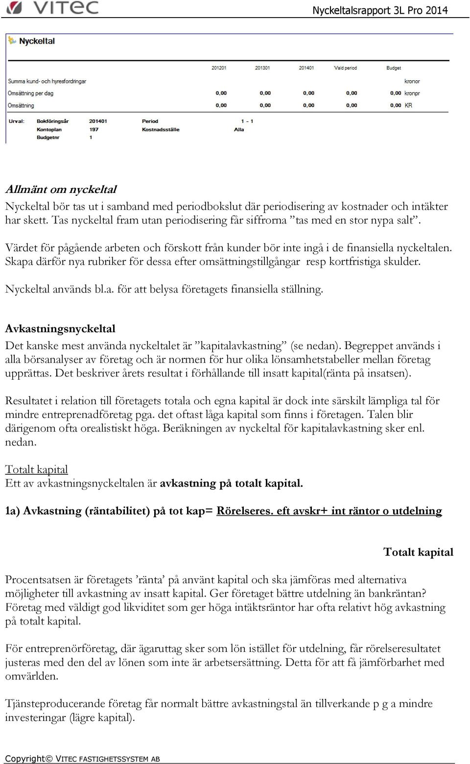 Skapa därför nya rubriker för dessa efter omsättningstillgångar resp kortfristiga skulder. Nyckeltal används bl.a. för att belysa företagets finansiella ställning.