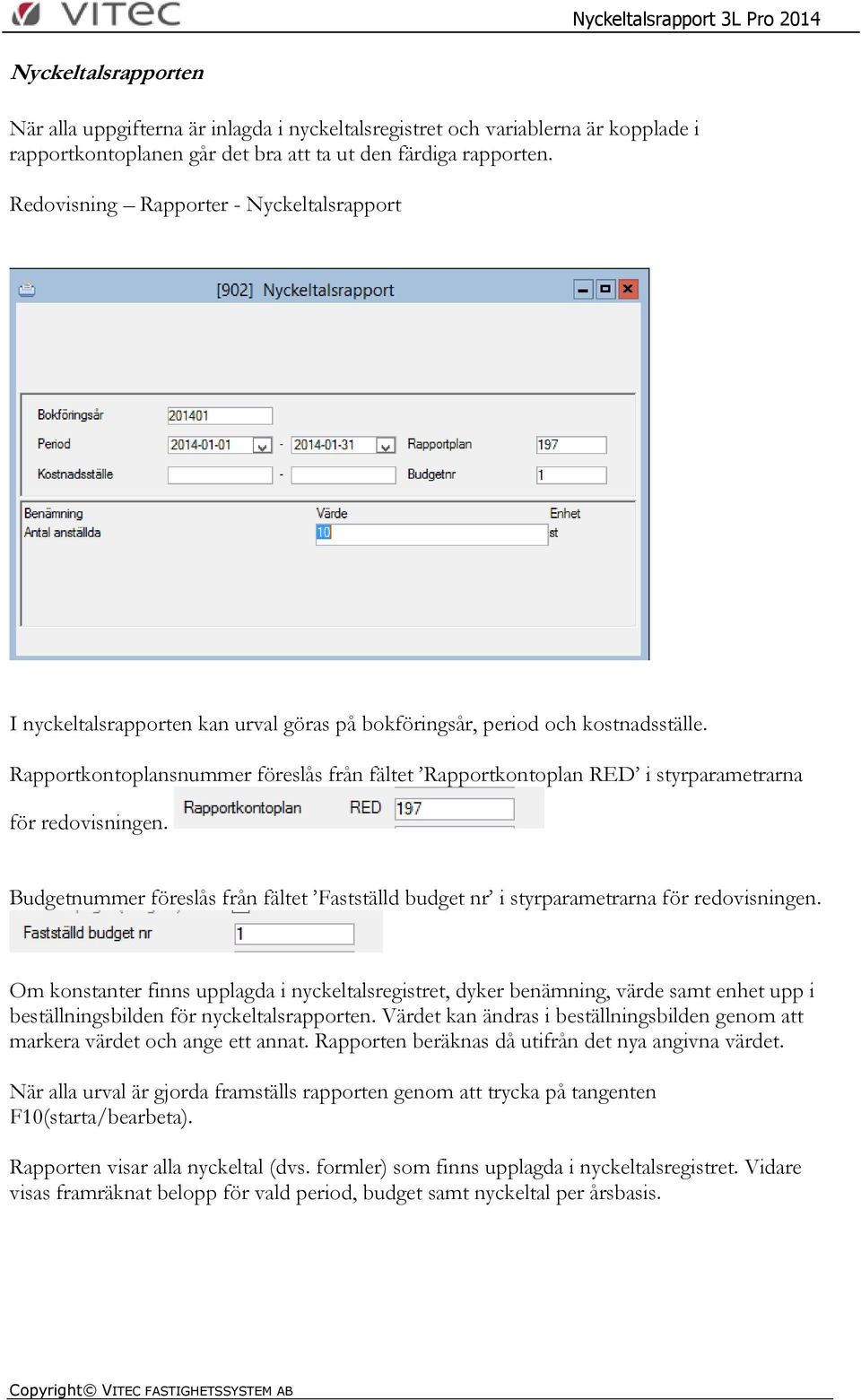 Rapportkontoplansnummer föreslås från fältet Rapportkontoplan RED i styrparametrarna för redovisningen. Budgetnummer föreslås från fältet Fastställd budget nr i styrparametrarna för redovisningen.