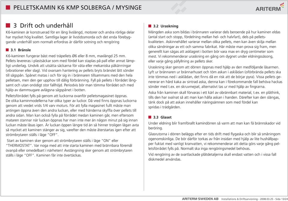 1 Bränsle K6-kaminen fungerar bäst med träpellets Ø6 eller 8 mm, maxlängd 25 mm. Pellets levereras i plastsäckar som med fördel kan staplas på pall eller annat lämpligt underlag.