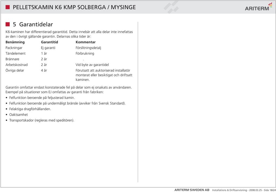 Arbetskostnad 2 år Vid byte av garantidel Övriga delar 4 år Förutsatt att auktoriserad installatör monterat eller besiktigat och driftsatt kaminen.