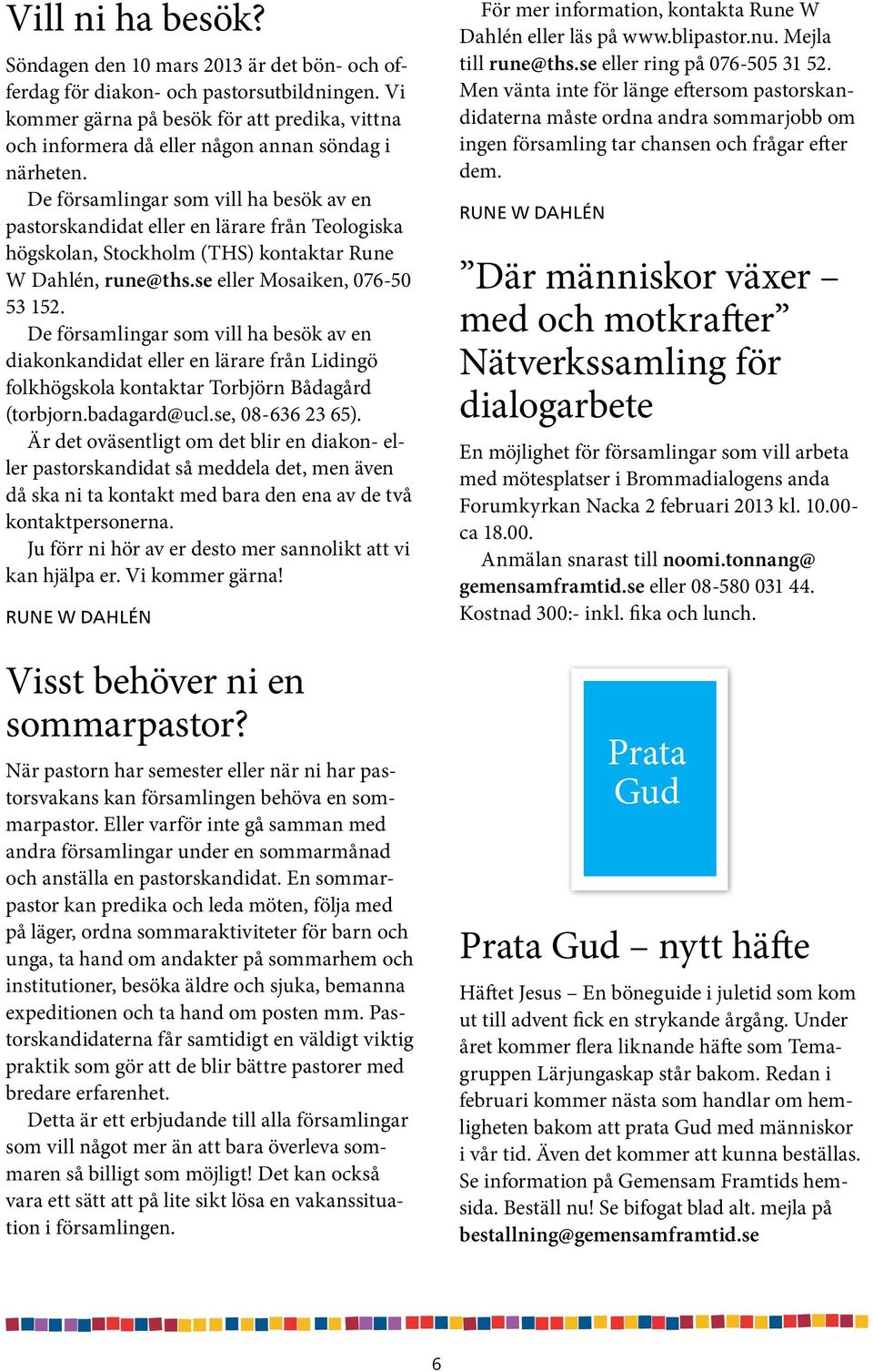 De församlingar som vill ha besök av en pastorskandidat eller en lärare från Teologiska högskolan, Stockholm (THS) kontaktar Rune W Dahlén, rune@ths.se eller Mosaiken, 076-50 53 152.