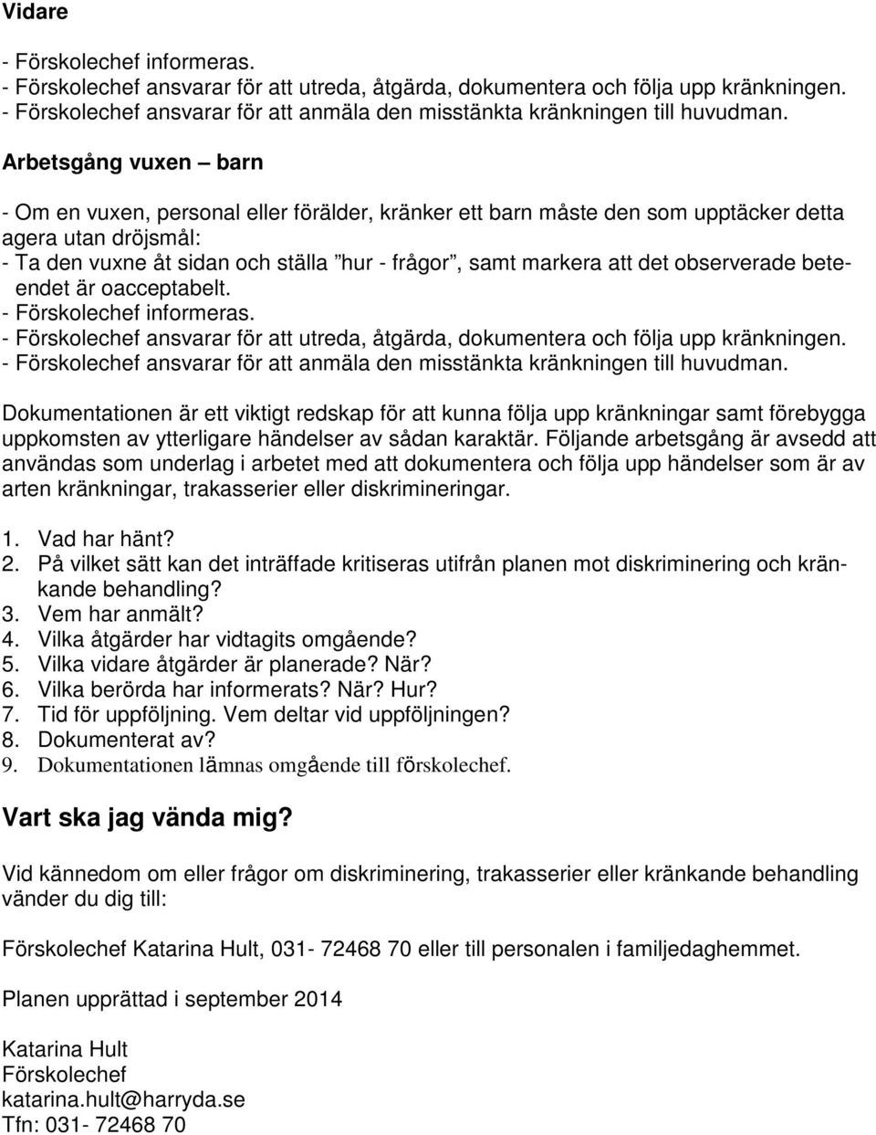 Arbetsgång vuxen barn - Om en vuxen, personal eller förälder, kränker ett barn måste den som upptäcker detta agera utan dröjsmål: - Ta den vuxne åt sidan och ställa hur - frågor, samt markera att det