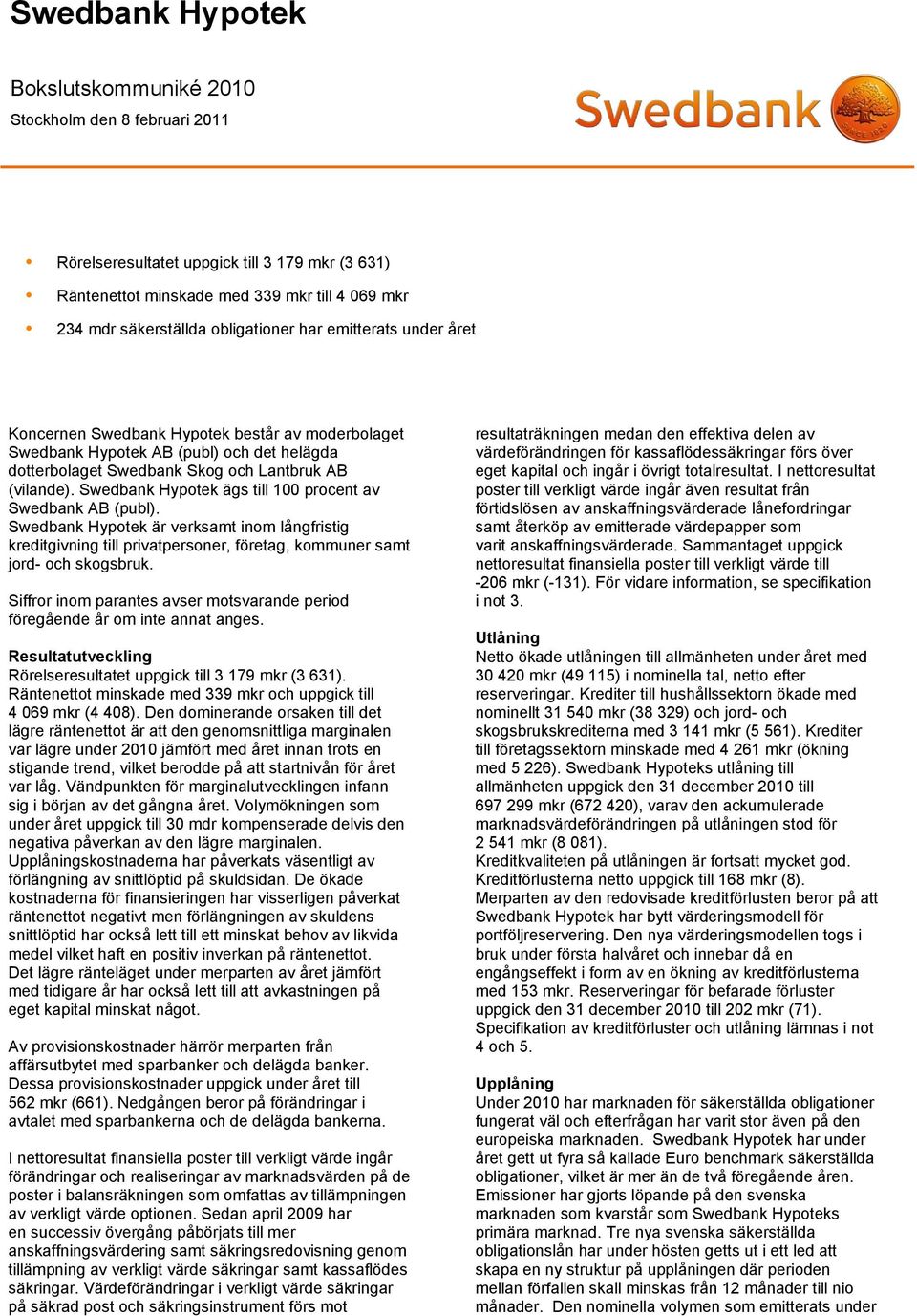 Swedbank Hypotek ägs till 100 procent av Swedbank AB (publ). Swedbank Hypotek är verksamt inom långfristig kreditgivning till privatpersoner, företag, kommuner samt jord- och skogsbruk.