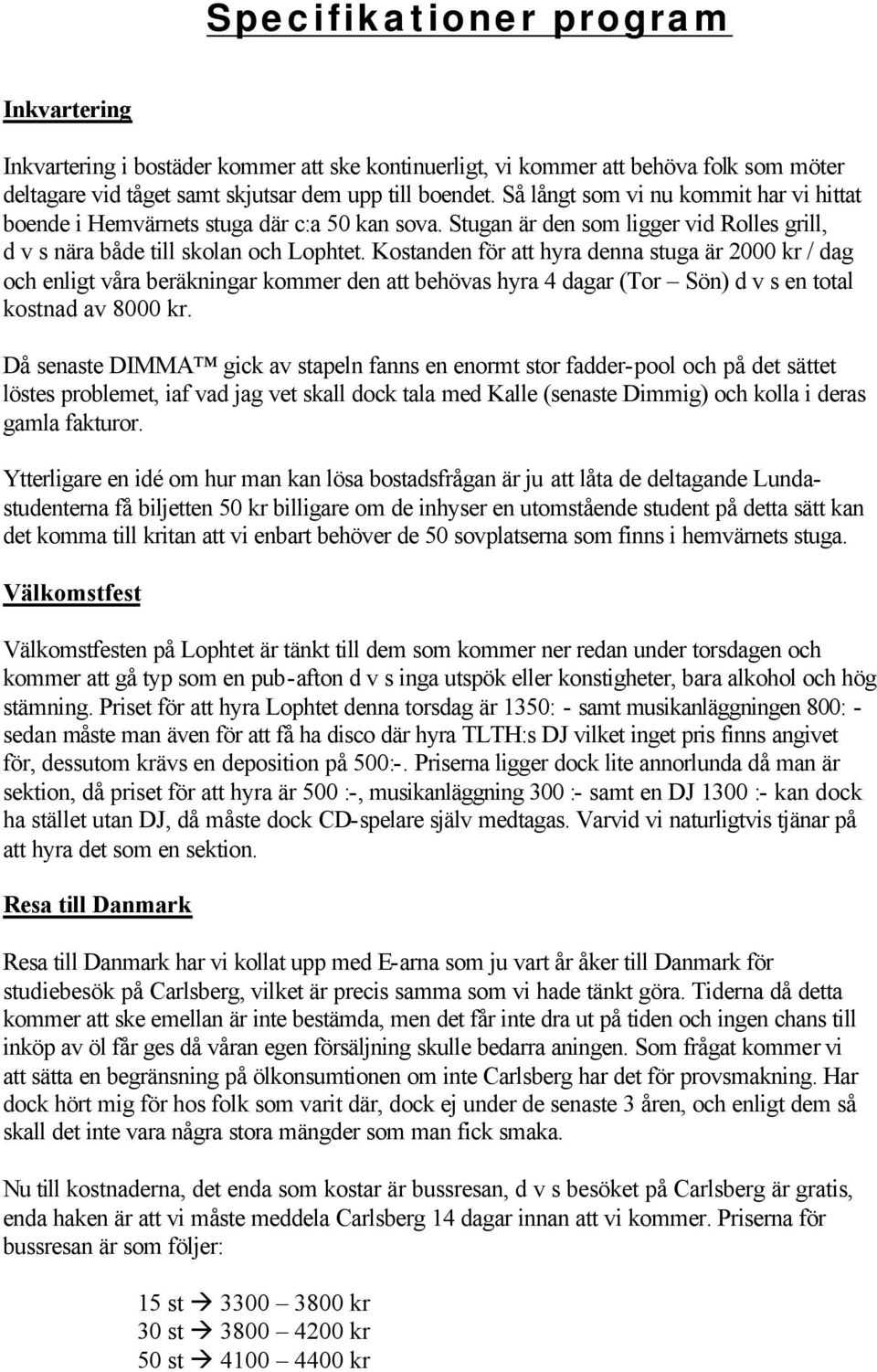 Kostanden för att hyra denna stuga är 2000 kr / dag och enligt våra beräkningar kommer den att behövas hyra 4 dagar (Tor Sön) d v s en total kostnad av 8000 kr.