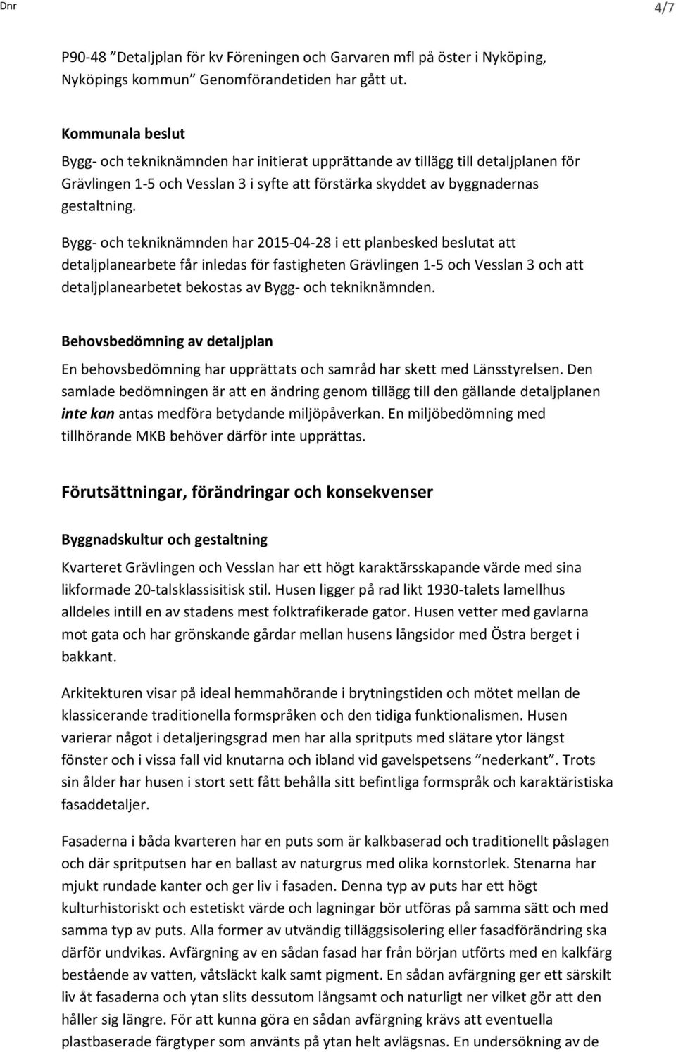 Bygg- och tekniknämnden har 2015-04-28 i ett planbesked beslutat att detaljplanearbete får inledas för fastigheten Grävlingen 1-5 och Vesslan 3 och att detaljplanearbetet bekostas av Bygg- och