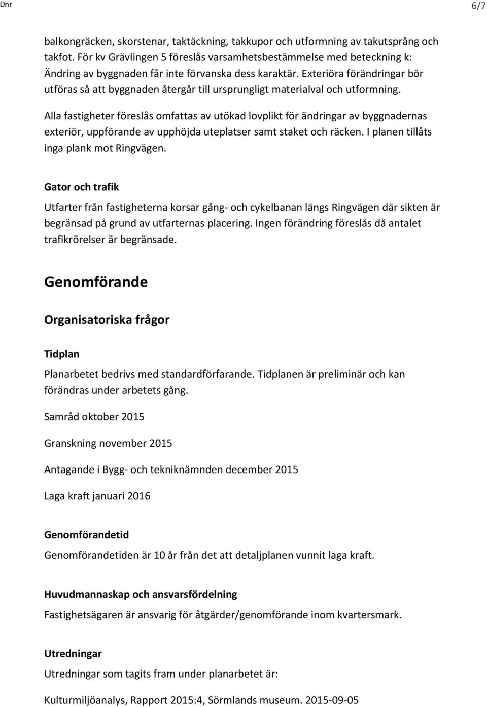 Exteriöra förändringar bör utföras så att byggnaden återgår till ursprungligt materialval och utformning.