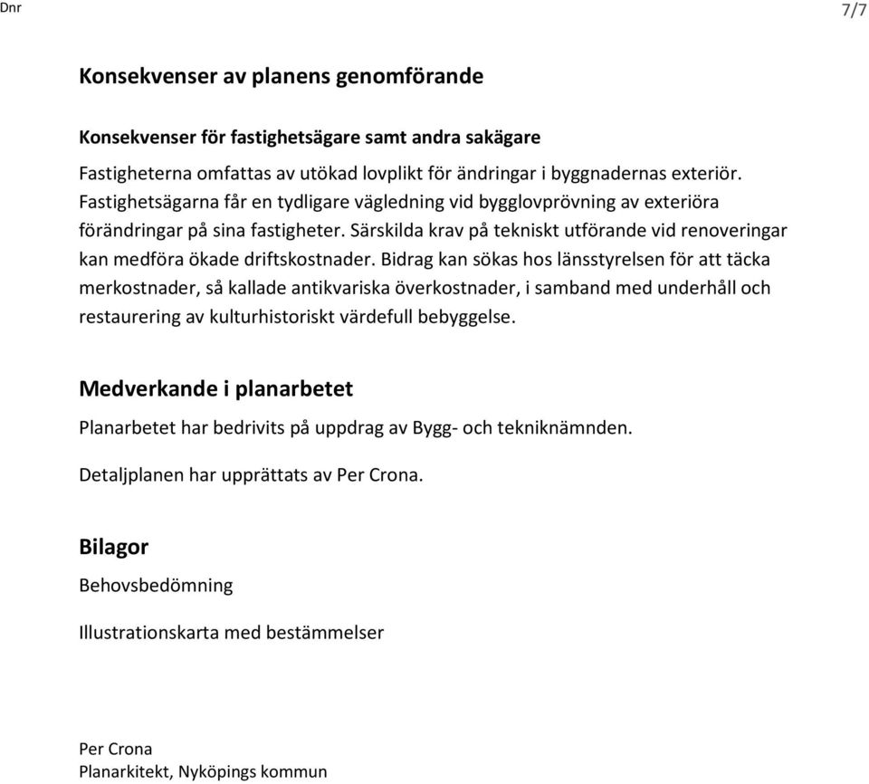 Bidrag kan sökas hos länsstyrelsen för att täcka merkostnader, så kallade antikvariska överkostnader, i samband med underhåll och restaurering av kulturhistoriskt värdefull bebyggelse.