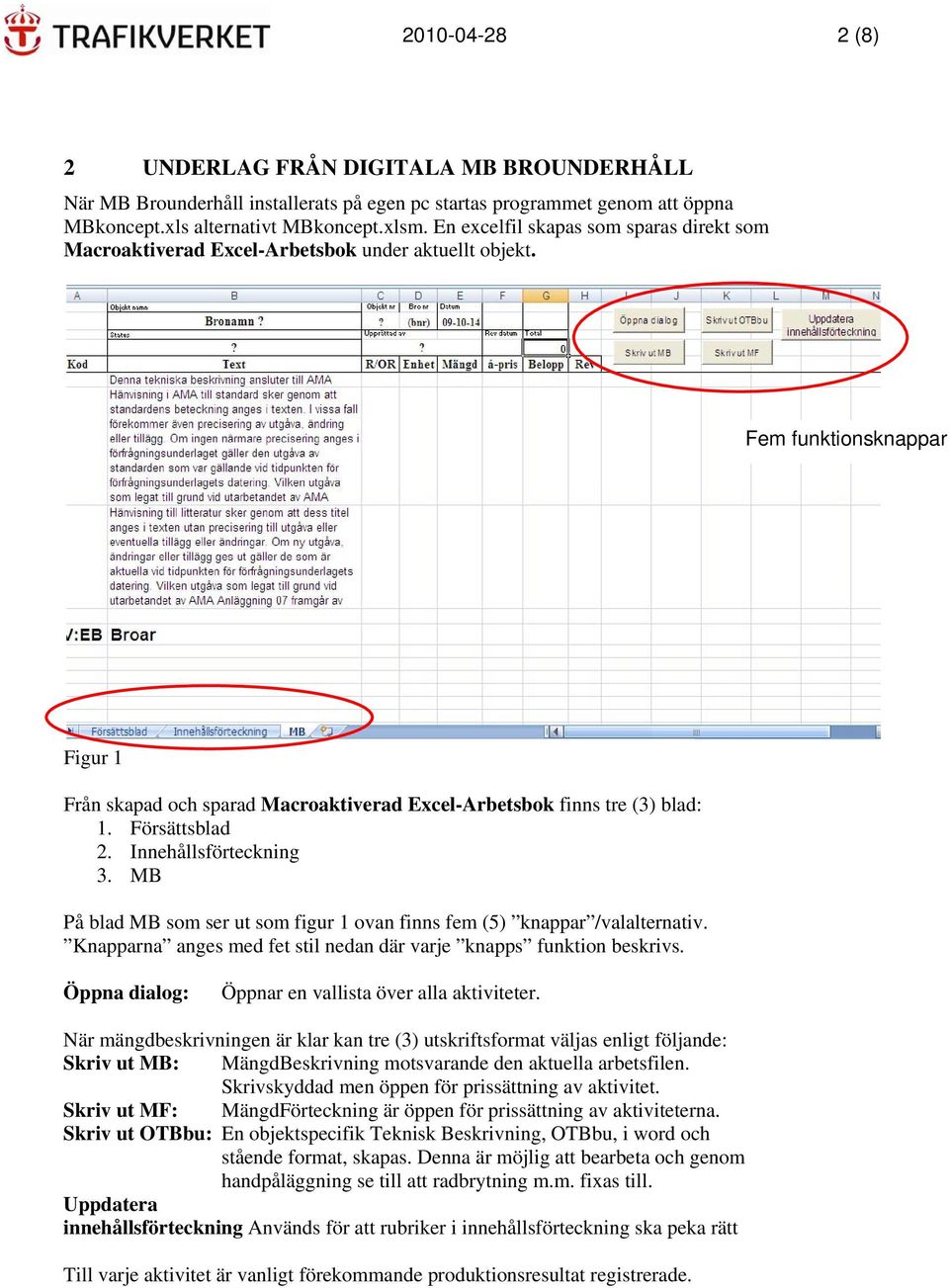 Försättsblad 2. Innehållsförteckning 3. MB På blad MB som ser ut som figur 1 ovan finns fem (5) knappar /valalternativ. Knapparna anges med fet stil nedan där varje knapps funktion beskrivs.