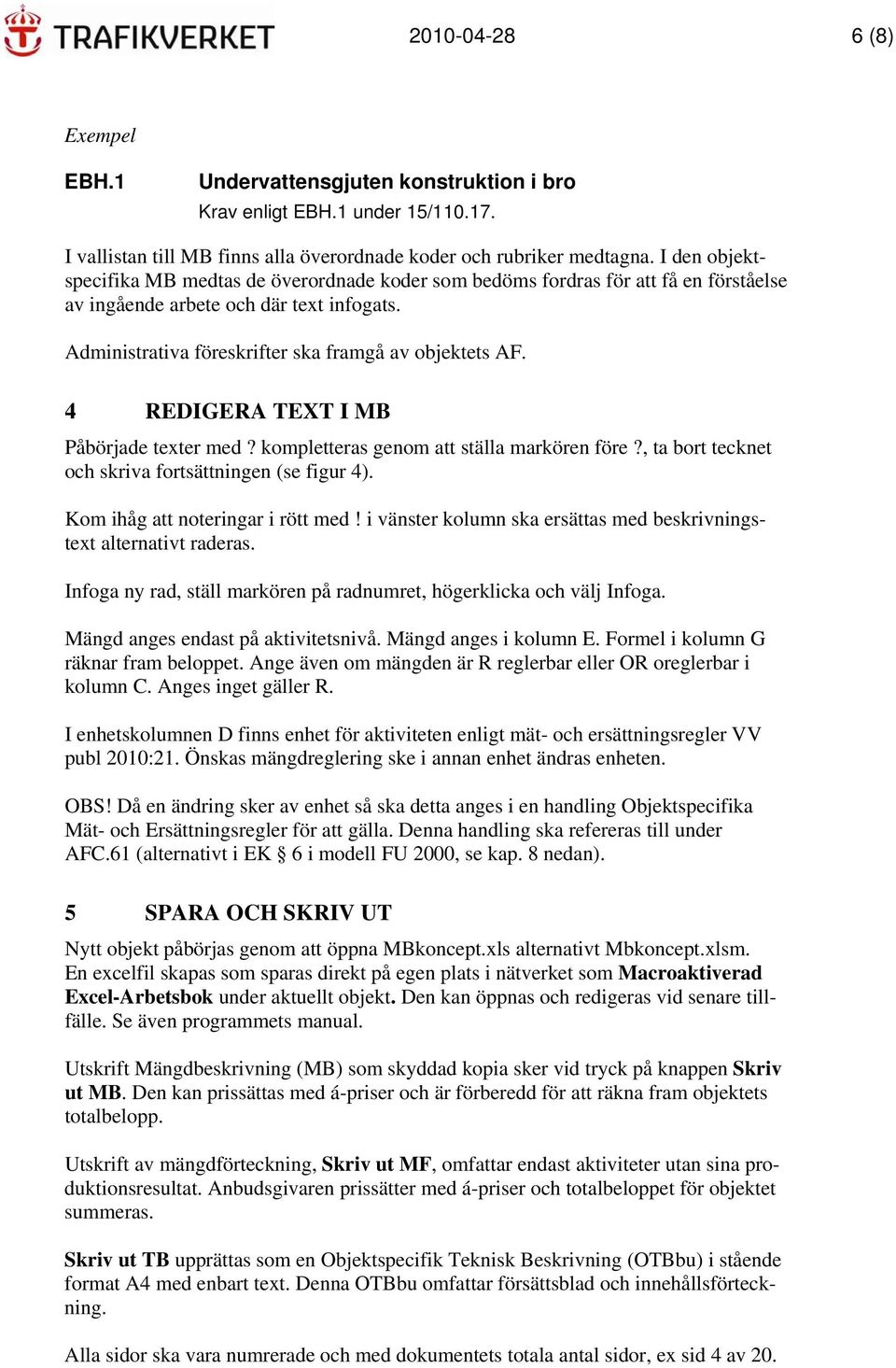 4 REDIGERA TEXT I MB Påbörjade texter med? kompletteras genom att ställa markören före?, ta bort tecknet och skriva fortsättningen (se figur 4). Kom ihåg att noteringar i rött med!