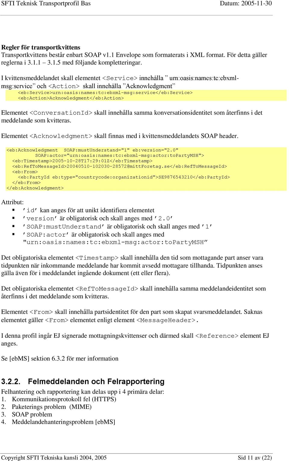 <eb:action>acknowledgment</eb:action> Elementet <ConversationId> skall innehålla samma konversationsidentitet som återfinns i det meddelande som kvitteras.