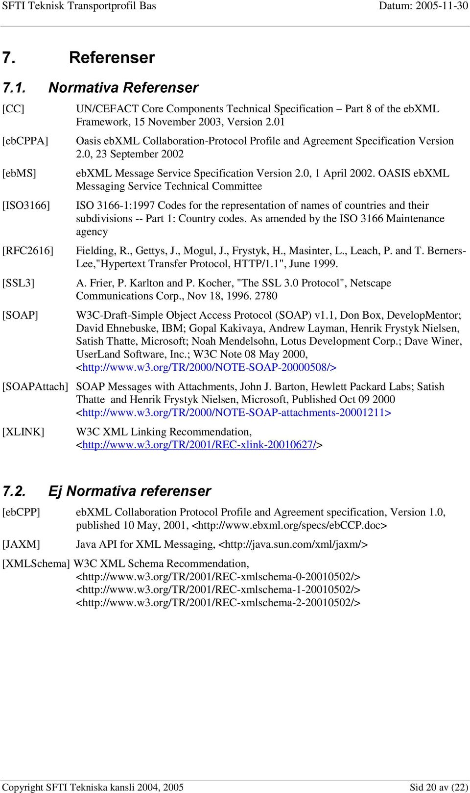01 Oasis ebxml Collaboration-Protocol Profile and Agreement Specification Version 2.0, 23 September 2002 ebxml Message Service Specification Version 2.0, 1 April 2002.