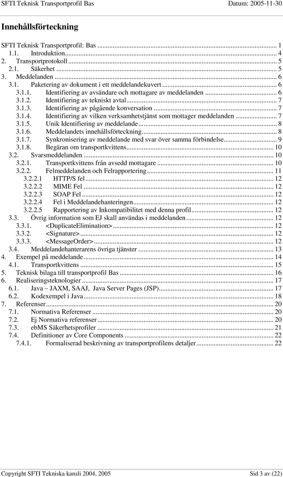 Identifiering av vilken verksamhetstjänst som mottager meddelanden... 7 3.1.5. Unik Identifiering av meddelande... 8 3.1.6. Meddelandets innehållsförteckning... 8 3.1.7. Synkronisering av meddelande med svar över samma förbindelse.