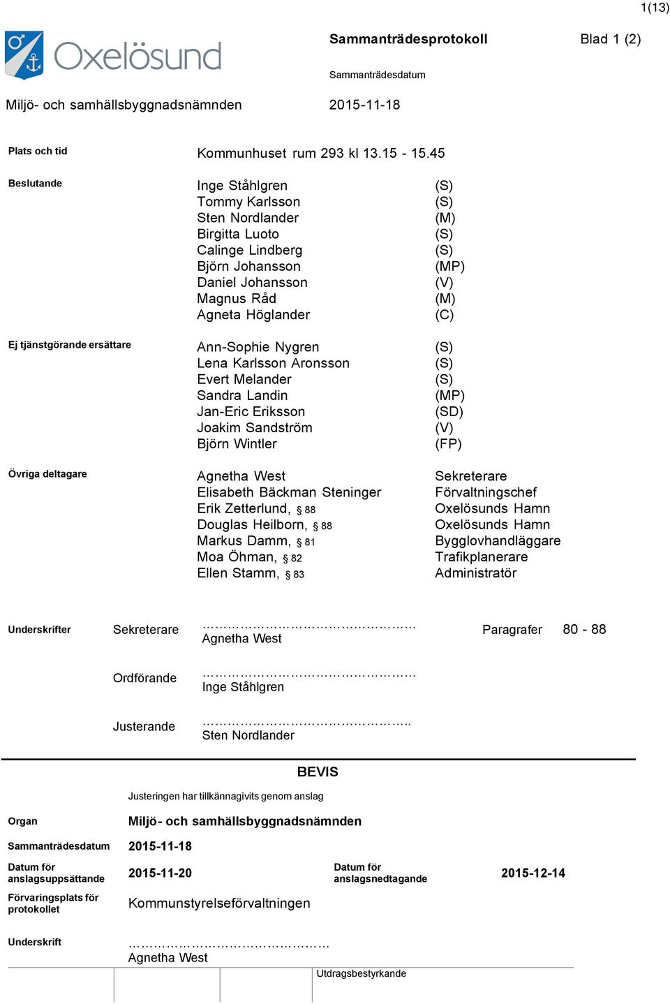 tjänstgörande ersättare Ann-Sophie Nygren (S) Lena Karlsson Aronsson (S) Evert Melander (S) Sandra Landin (MP) Jan-Eric Eriksson (SD) Joakim Sandström (V) Björn Wintler (FP) Övriga deltagare Agnetha
