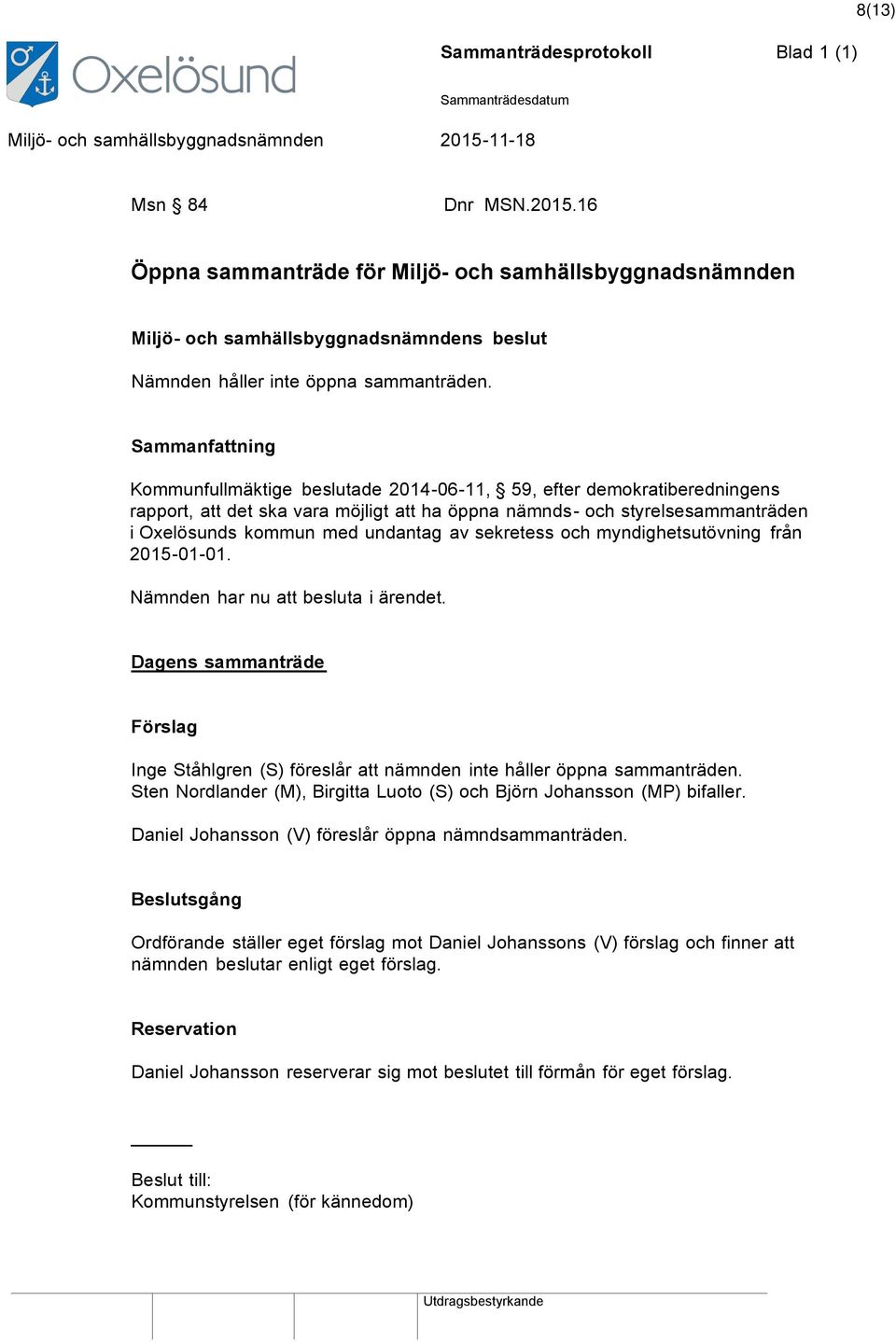 av sekretess och myndighetsutövning från 2015-01-01. Nämnden har nu att besluta i ärendet. Dagens sammanträde Förslag Inge Ståhlgren (S) föreslår att nämnden inte håller öppna sammanträden.